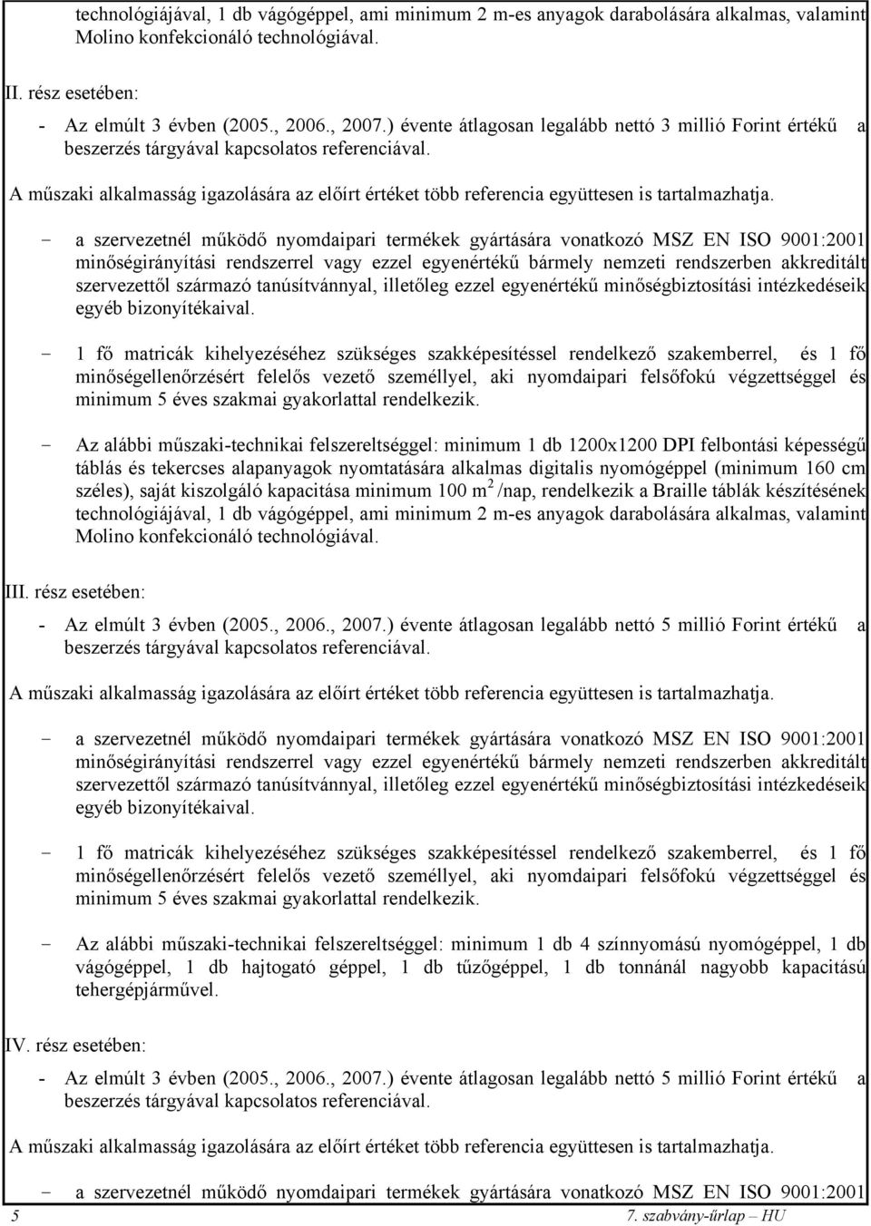 szakképesítéssel rendelkező szakemberrel, és 1 fő minőségellenőrzésért felelős vezető személlyel, aki nyomdaipari felsőfokú végzettséggel és - Az alábbi műszaki-technikai felszereltséggel: minimum 1