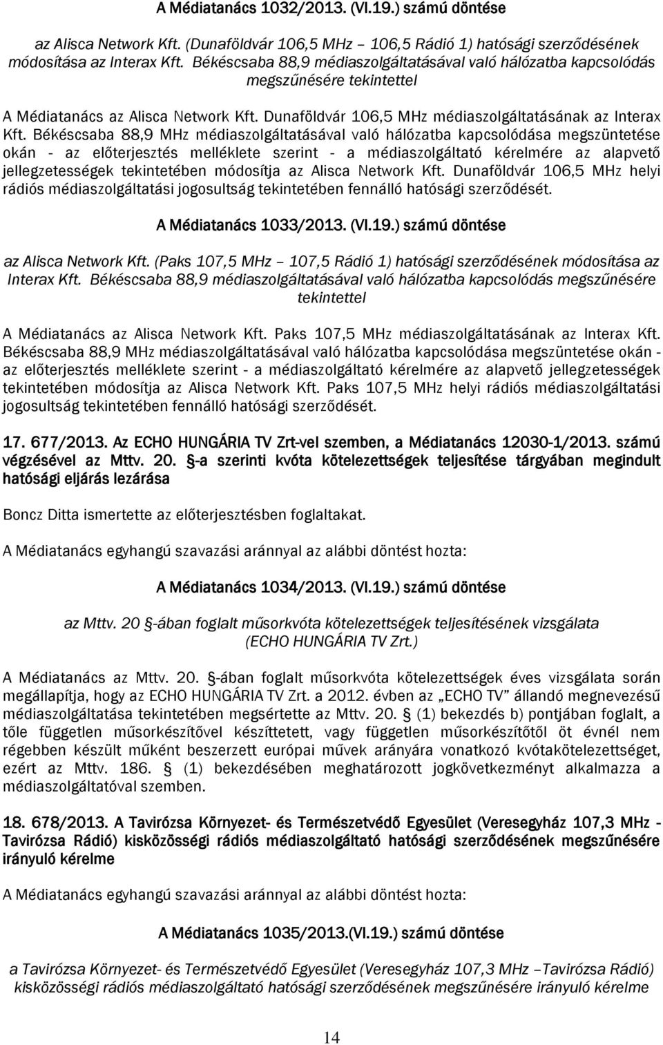 Békéscsaba 88,9 MHz médiaszolgáltatásával való hálózatba kapcsolódása megszüntetése okán - az előterjesztés melléklete szerint - a médiaszolgáltató kérelmére az alapvető jellegzetességek tekintetében