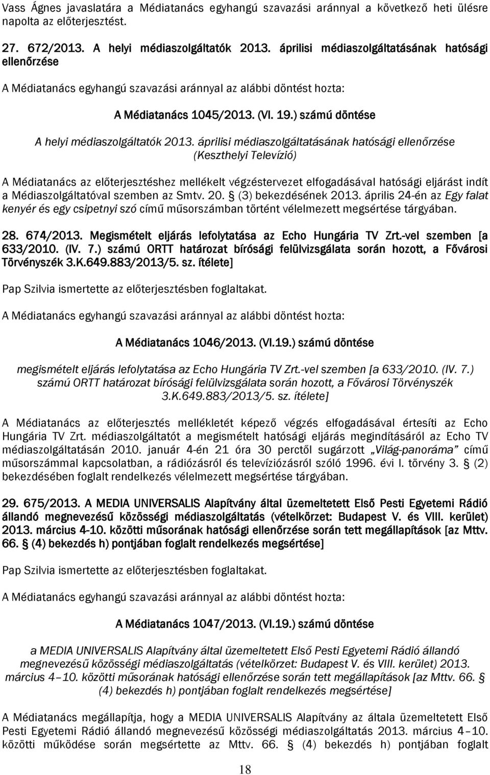 áprilisi médiaszolgáltatásának hatósági ellenőrzése (Keszthelyi Televízió) A Médiatanács az előterjesztéshez mellékelt végzéstervezet elfogadásával hatósági eljárást indít a Médiaszolgáltatóval