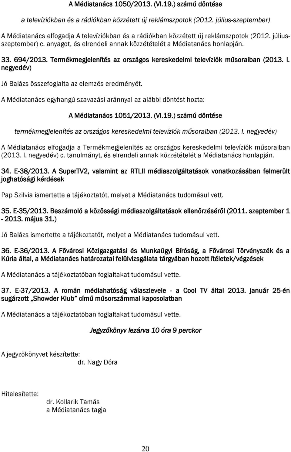 694/2013. Termékmegjelenítés az országos kereskedelmi televíziók műsoraiban (2013. I. negyedév) Jó Balázs összefoglalta az elemzés eredményét. A Médiatanács 1051/2013. (VI.19.