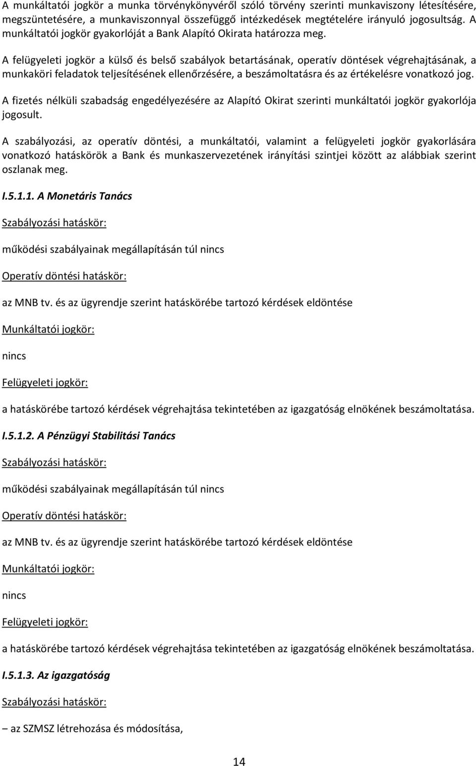 A felügyeleti jogkör a külső és belső szabályok betartásának, operatív döntések végrehajtásának, a munkaköri feladatok teljesítésének ellenőrzésére, a beszámoltatásra és az értékelésre vonatkozó jog.