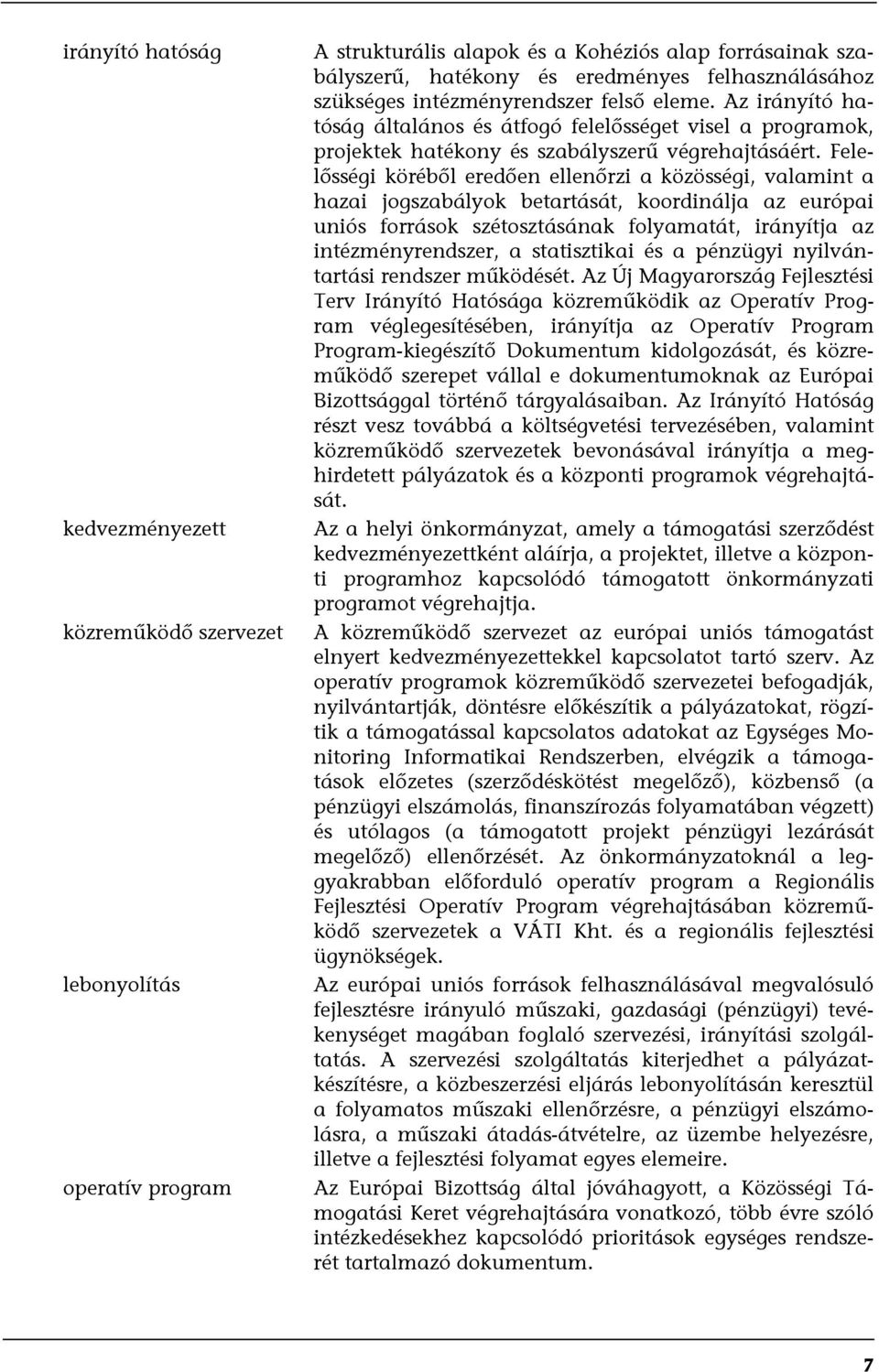 Felelősségi köréből eredően ellenőrzi a közösségi, valamint a hazai jogszabályok betartását, koordinálja az európai uniós források szétosztásának folyamatát, irányítja az intézményrendszer, a