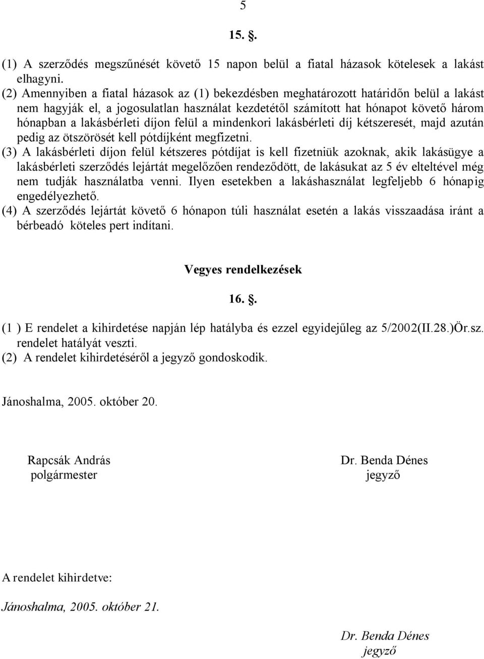 lakásbérleti díjon felül a mindenkori lakásbérleti díj kétszeresét, majd azután pedig az ötszörösét kell pótdíjként megfizetni.