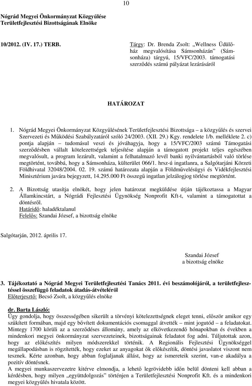 c) pontja alapján tudomásul veszi és jóváhagyja, hogy a 15/VFC/2003 számú Támogatási szerződésben vállalt kötelezettségek teljesítése alapján a támogatott projekt teljes egészében megvalósult, a