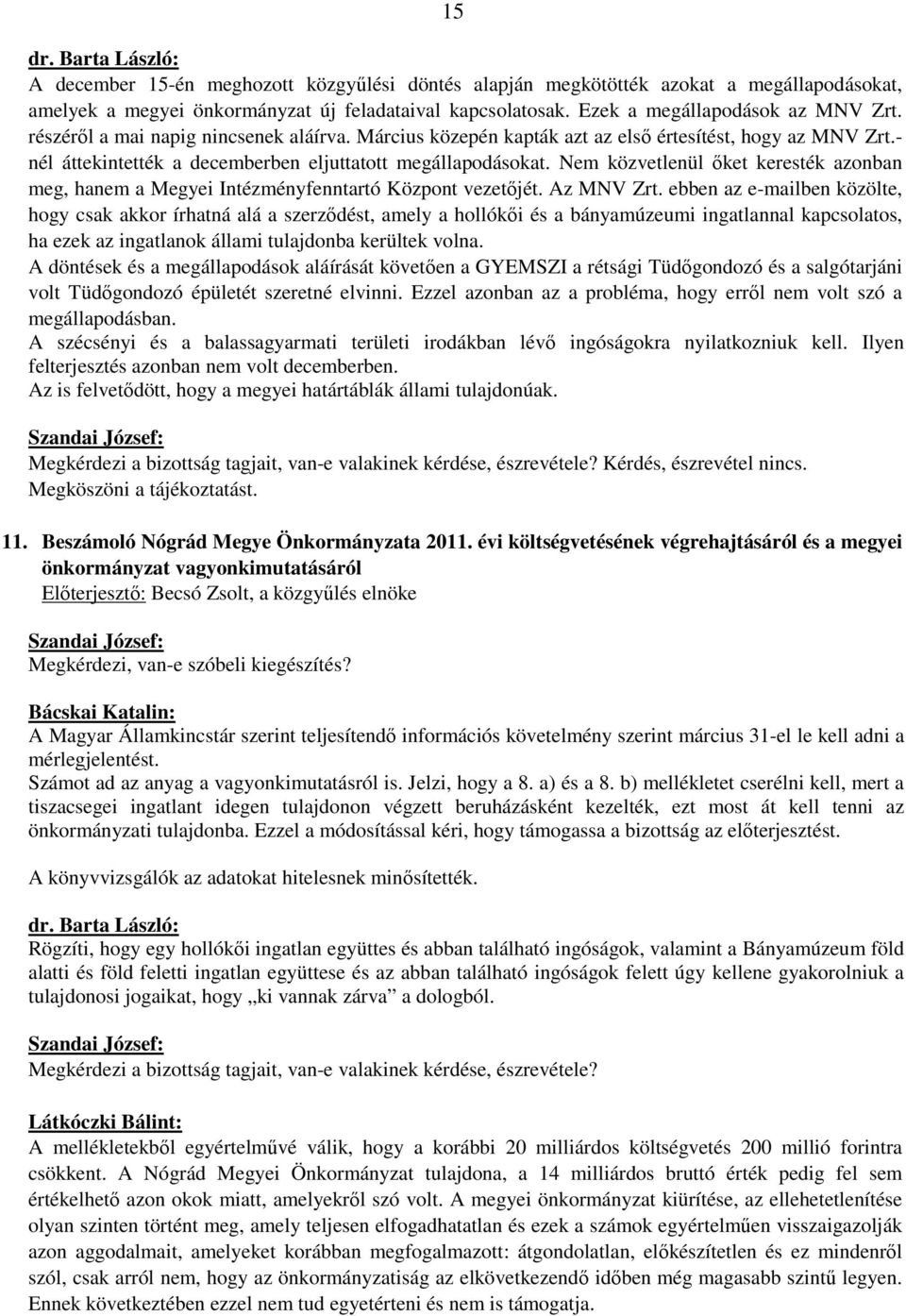 Nem közvetlenül őket keresték azonban meg, hanem a Megyei Intézményfenntartó Központ vezetőjét. Az MNV Zrt.