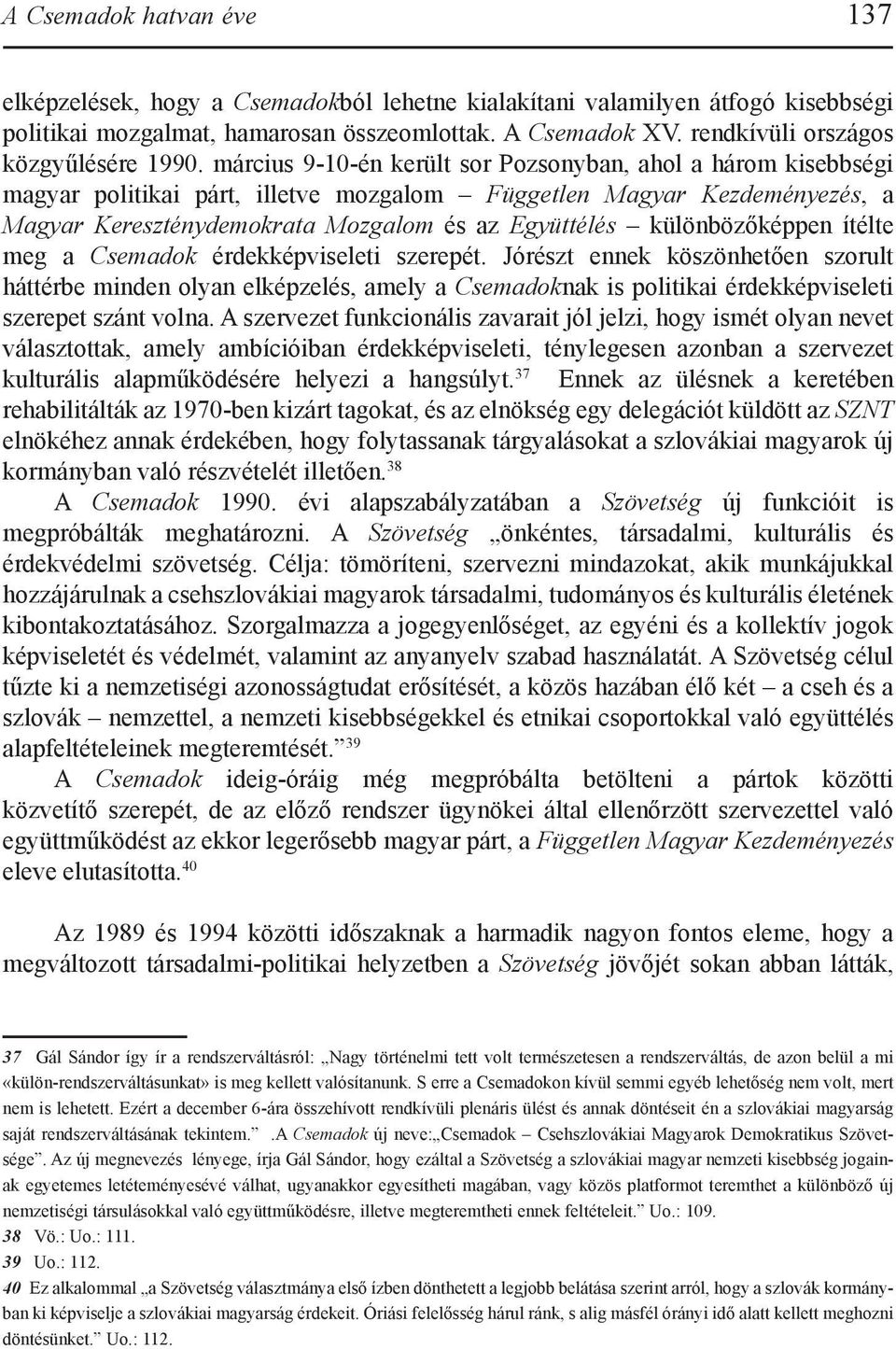 március 9-10-én került sor Pozsonyban, ahol a három kisebbségi magyar politikai párt, illetve mozgalom Független Magyar Kezdeményezés, a Magyar Kereszténydemokrata Mozgalom és az Együttélés