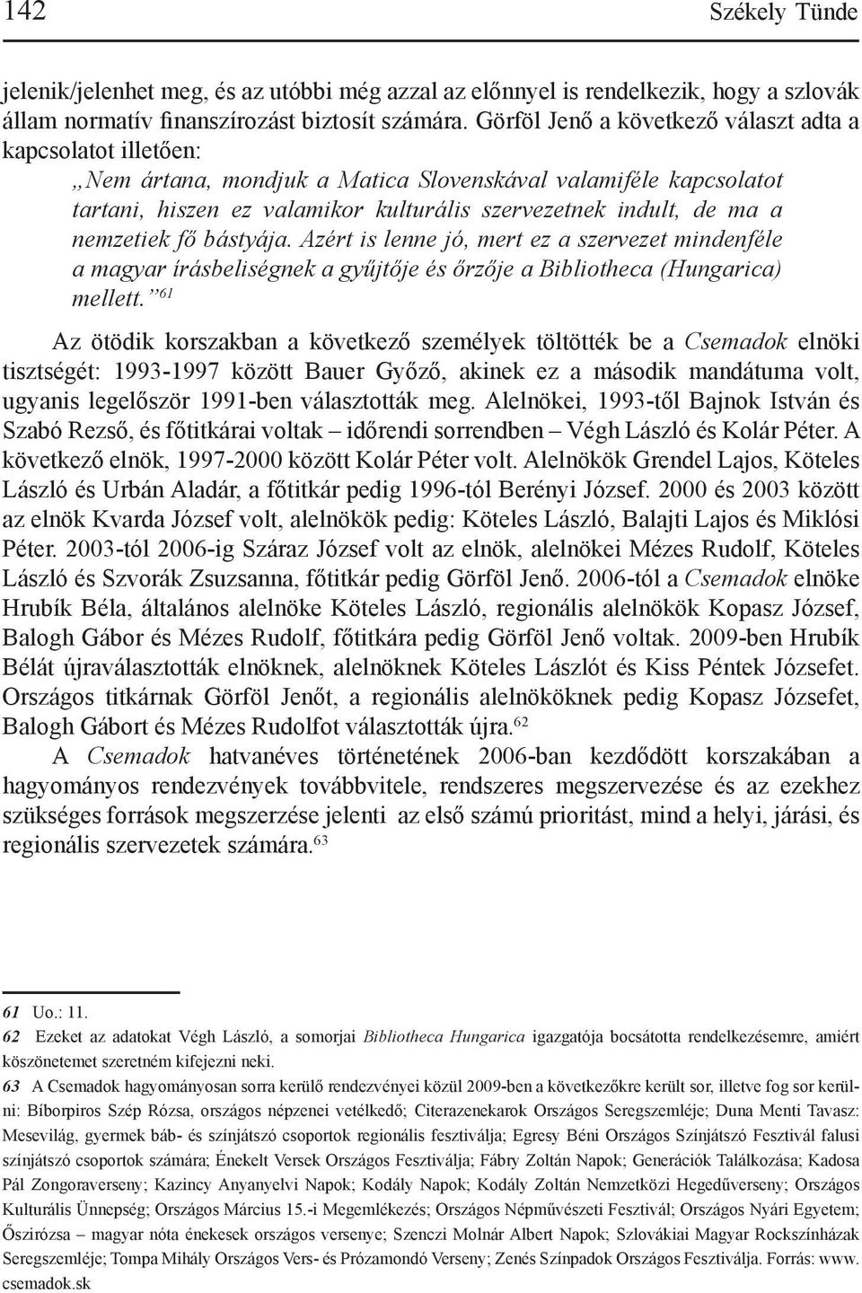 nemzetiek fő bástyája. Azért is lenne jó, mert ez a szervezet mindenféle a magyar írásbeliségnek a gyűjtője és őrzője a Bibliotheca (Hungarica) mellett.
