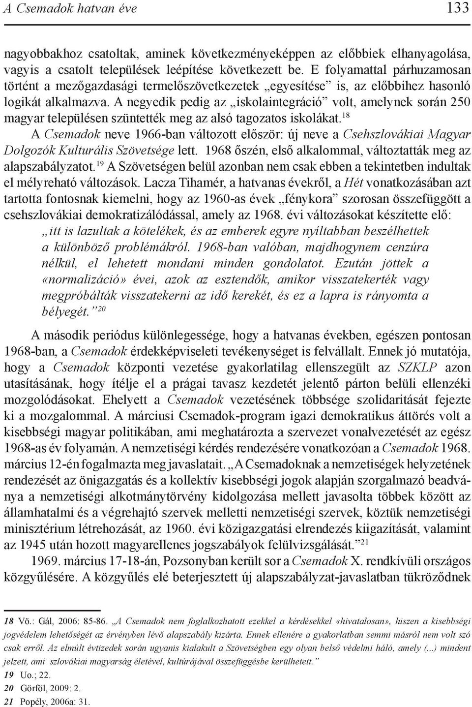 A negyedik pedig az iskolaintegráció volt, amelynek során 250 magyar településen szüntették meg az alsó tagozatos iskolákat.