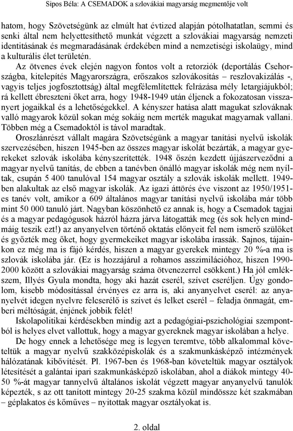Az ötvenes évek elején nagyon fontos volt a retorziók (deportálás Csehországba, kitelepítés Magyarországra, erőszakos szlovákosítás reszlovakizálás -, vagyis teljes jogfosztottság) által