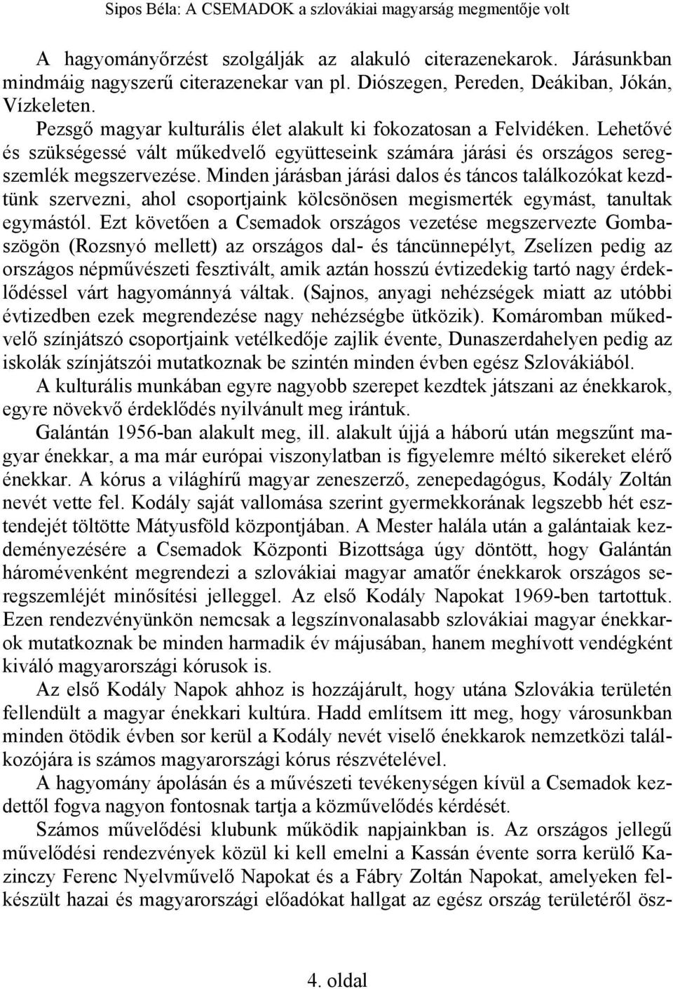 Minden járásban járási dalos és táncos találkozókat kezdtünk szervezni, ahol csoportjaink kölcsönösen megismerték egymást, tanultak egymástól.