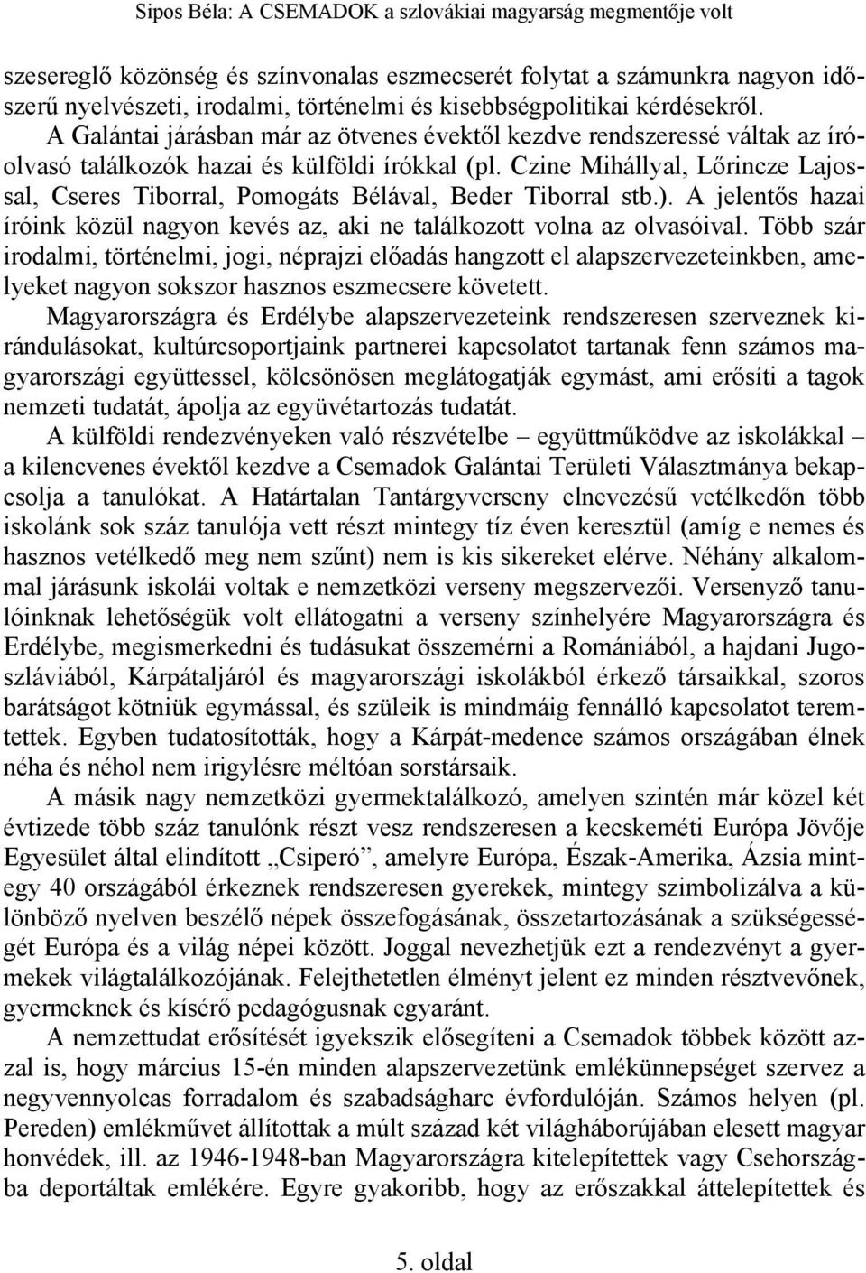 Czine Mihállyal, Lőrincze Lajossal, Cseres Tiborral, Pomogáts Bélával, Beder Tiborral stb.). A jelentős hazai íróink közül nagyon kevés az, aki ne találkozott volna az olvasóival.