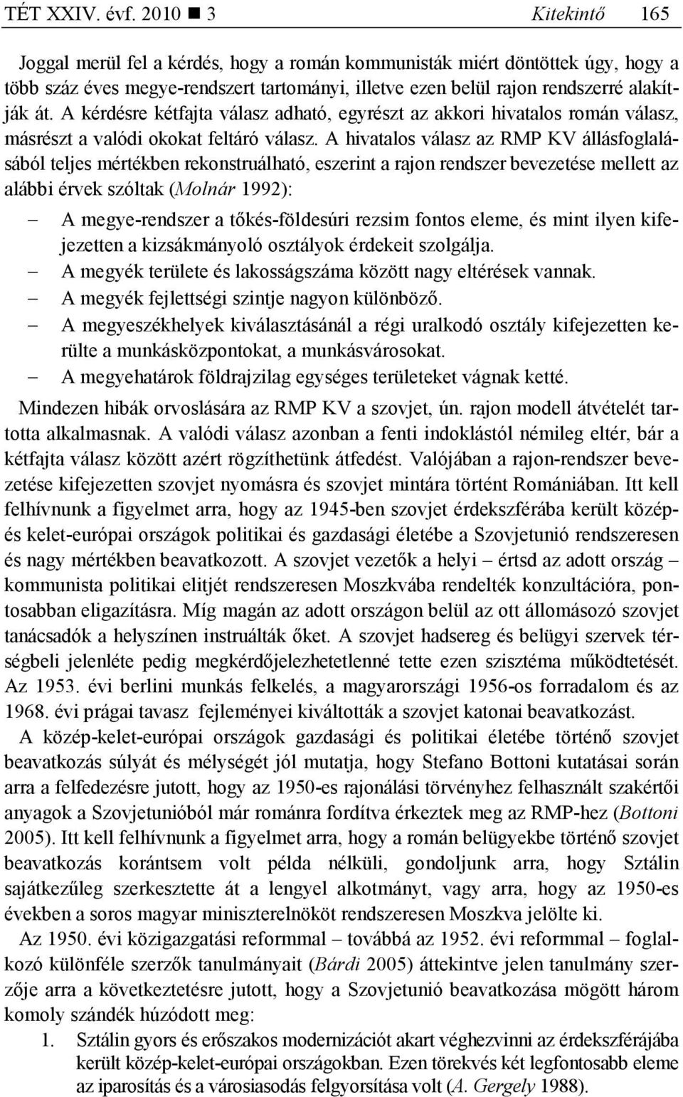 A kérdésre kétfajta válasz adható, egyrészt az akkori hivatalos román válasz, másrészt a valódi okokat feltáró válasz.