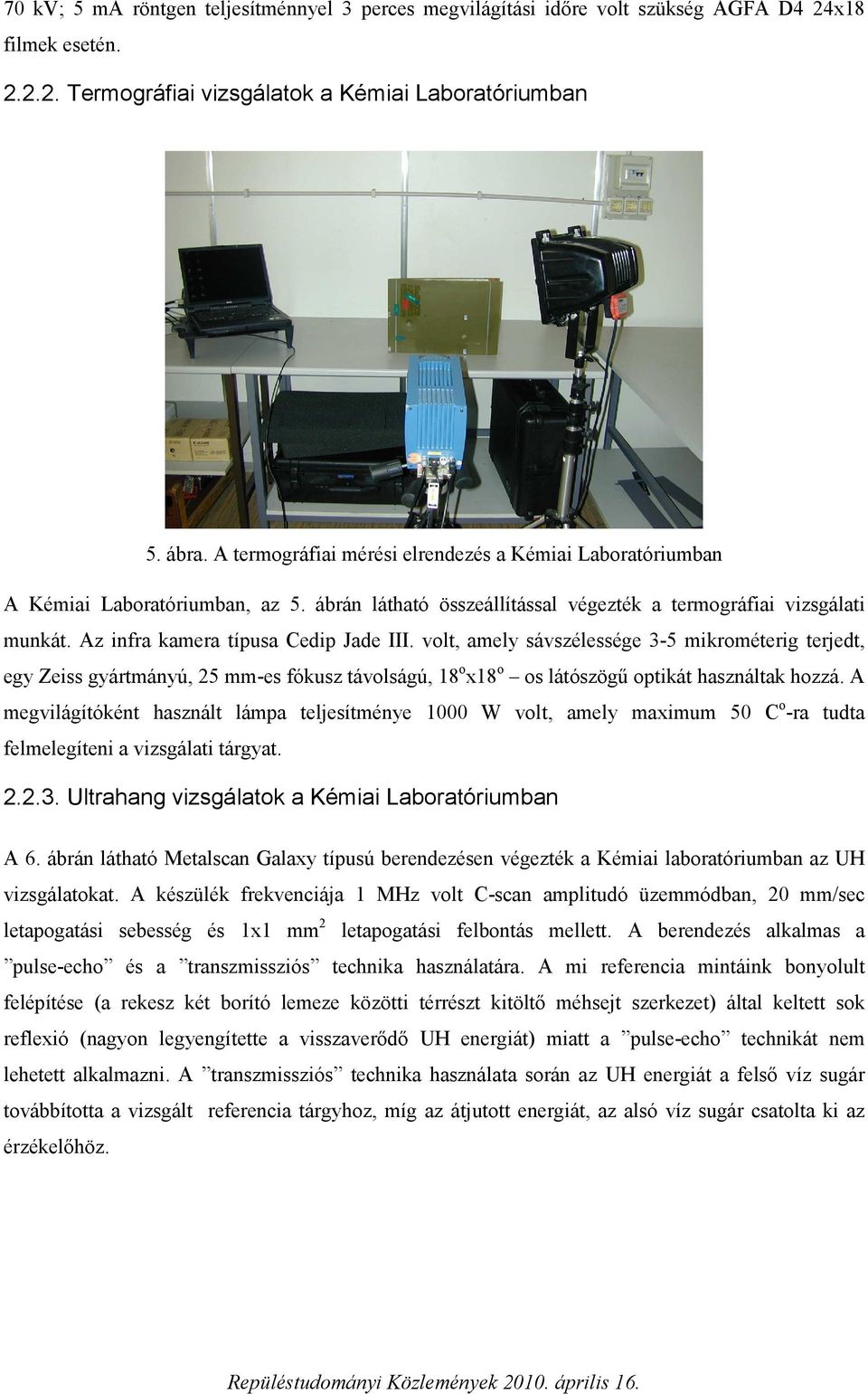 Az infra kamera típusa Cedip Jade III. volt, amely sávszélessége 3-5 mikrométerig terjedt, egy Zeiss gyártmányú, 25 mm-es fókusz távolságú, 18 o x18 o os látószögű optikát használtak hozzá.