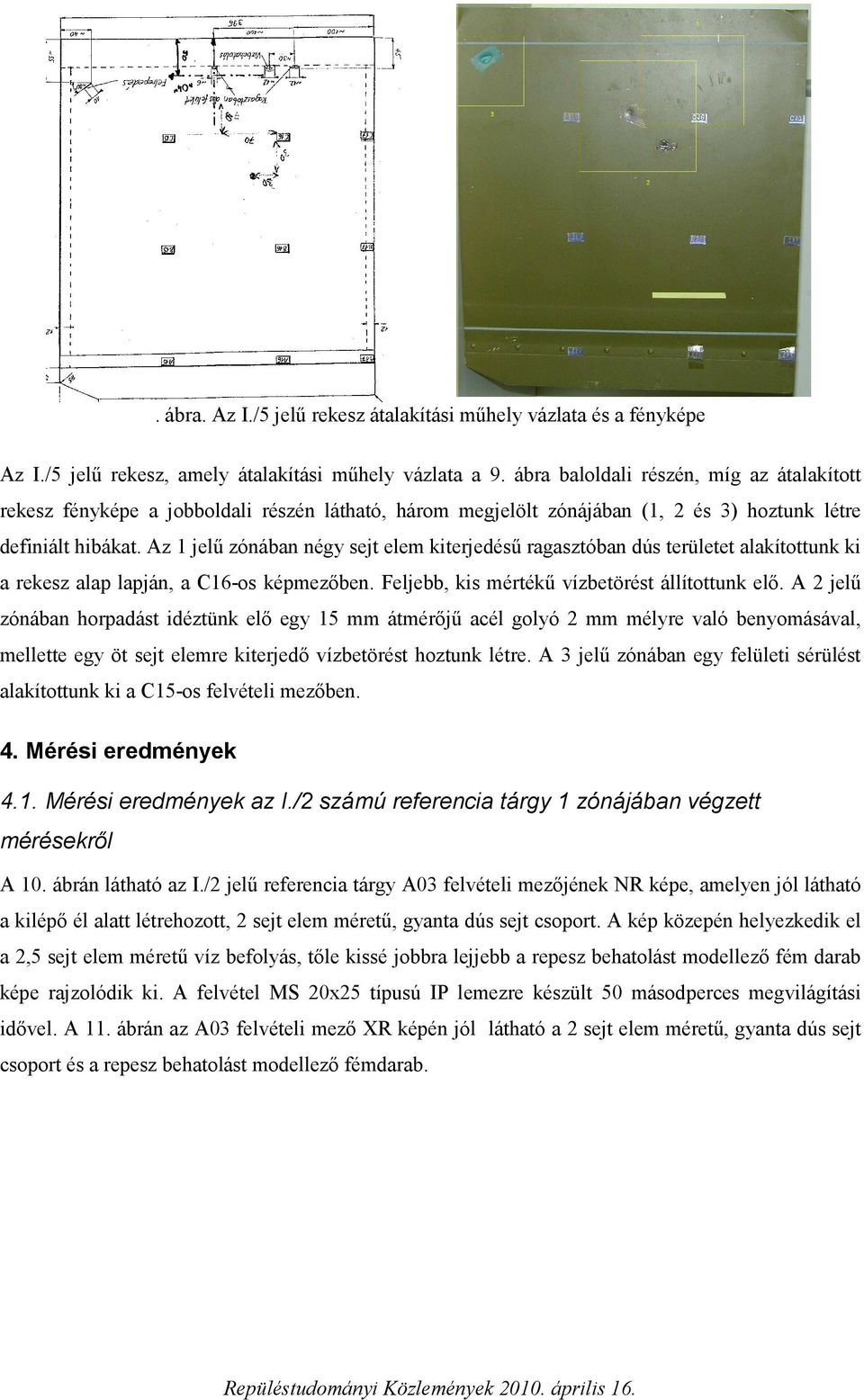 Az 1 jelű zónában négy sejt elem kiterjedésű ragasztóban dús területet alakítottunk ki a rekesz alap lapján, a C16-os képmezőben. Feljebb, kis mértékű vízbetörést állítottunk elő.