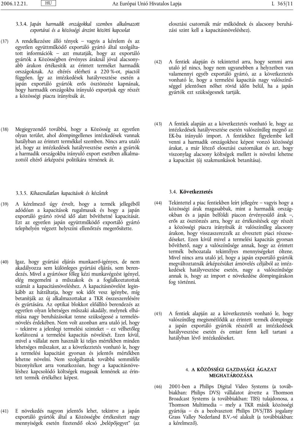 szolgáltatott információk azt mutatják, hogy az exportáló gyártók a Közösségben érvényes áraknál jóval alacsonyabb árakon értékesítik az érintett terméket harmadik országoknak.