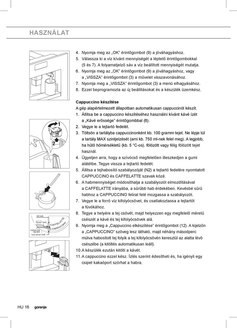 Ezzel beprogramozta az új beállításokat és a készülék üzemkész. Cappuccino készítése A gép alapértelmezett állapotban automatikusan cappuccinót készít. 1.