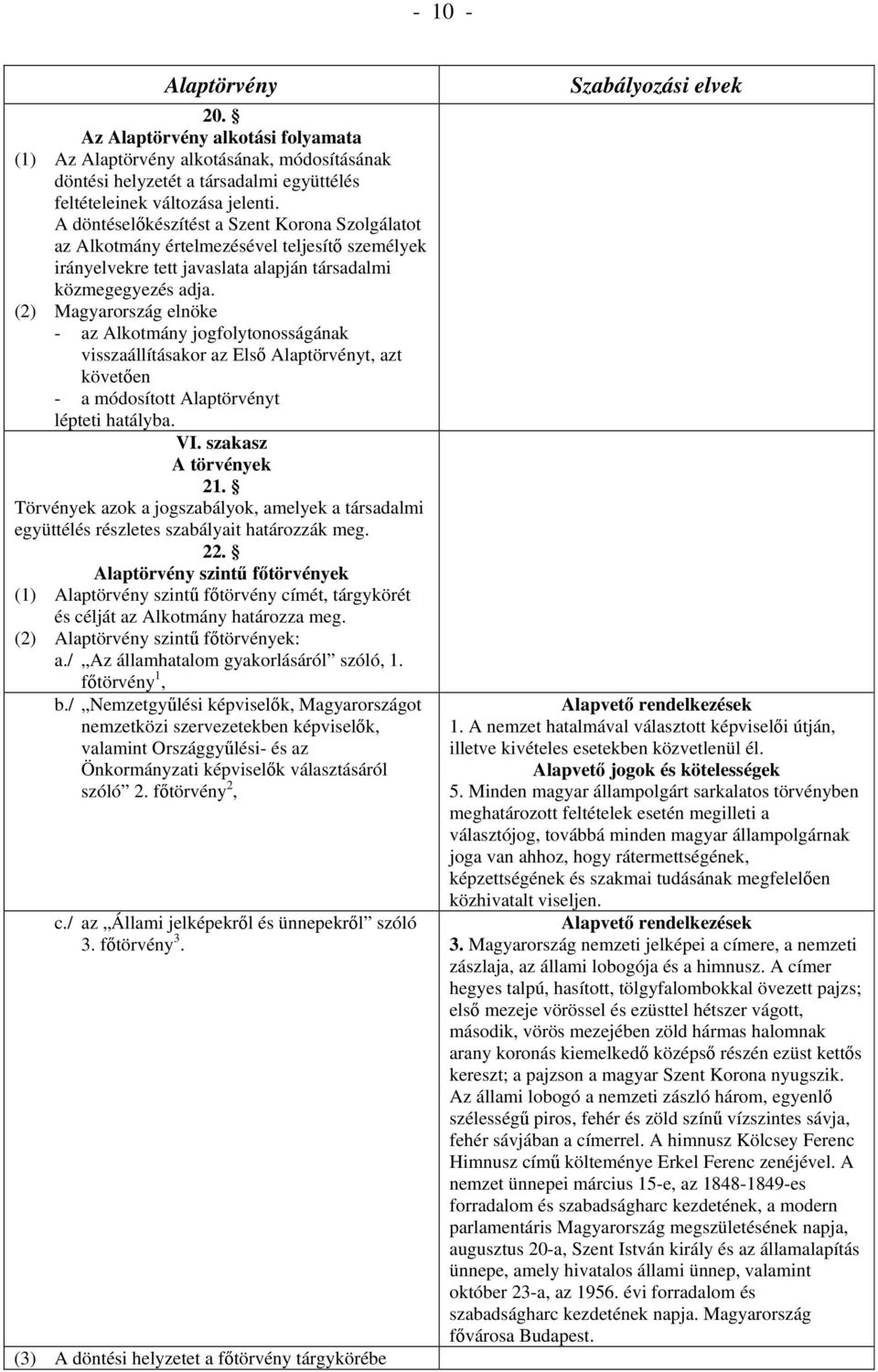 (2) Magyarország elnöke - az Alkotmány jogfolytonosságának visszaállításakor az Első t, azt követően - a módosított t lépteti hatályba. VI. szakasz A törvények 21.