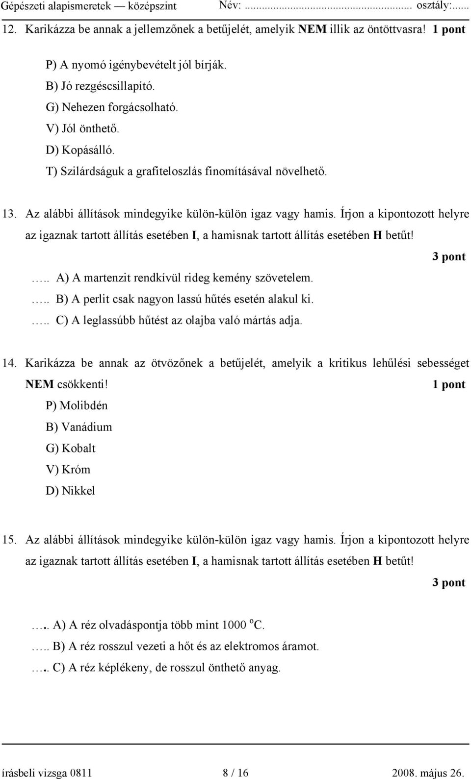 Írjon a kipontozott helyre az igaznak tartott állítás esetében I, a hamisnak tartott állítás esetében H betűt! 3 pont.. A) A martenzit rendkívül rideg kemény szövetelem.