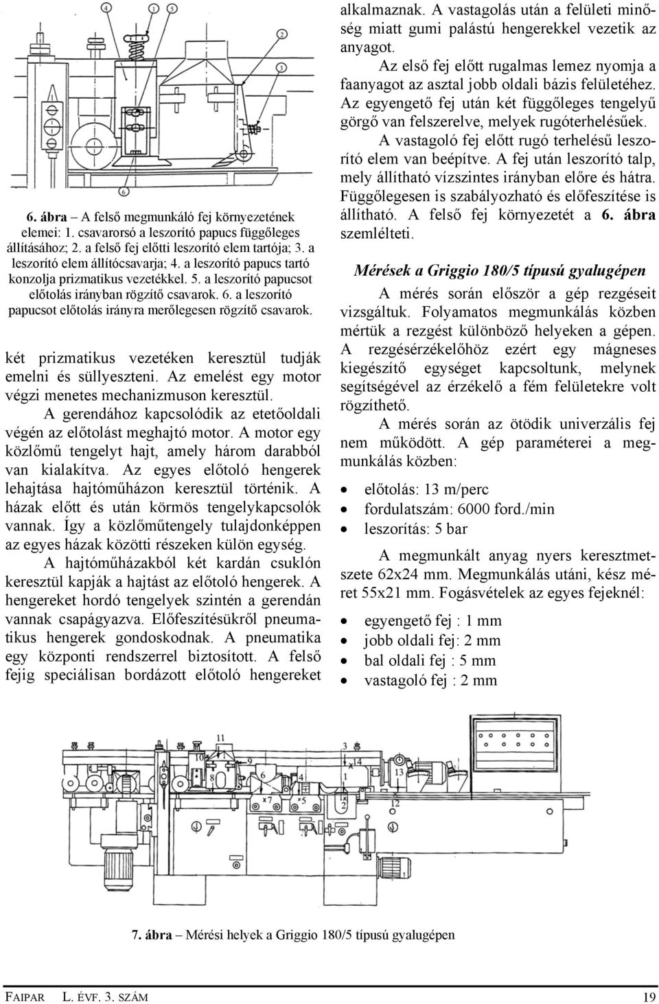 két prizmatikus vezetéken keresztül tudják emelni és süllyeszteni. Az emelést egy motor végzi menetes mechanizmuson keresztül.