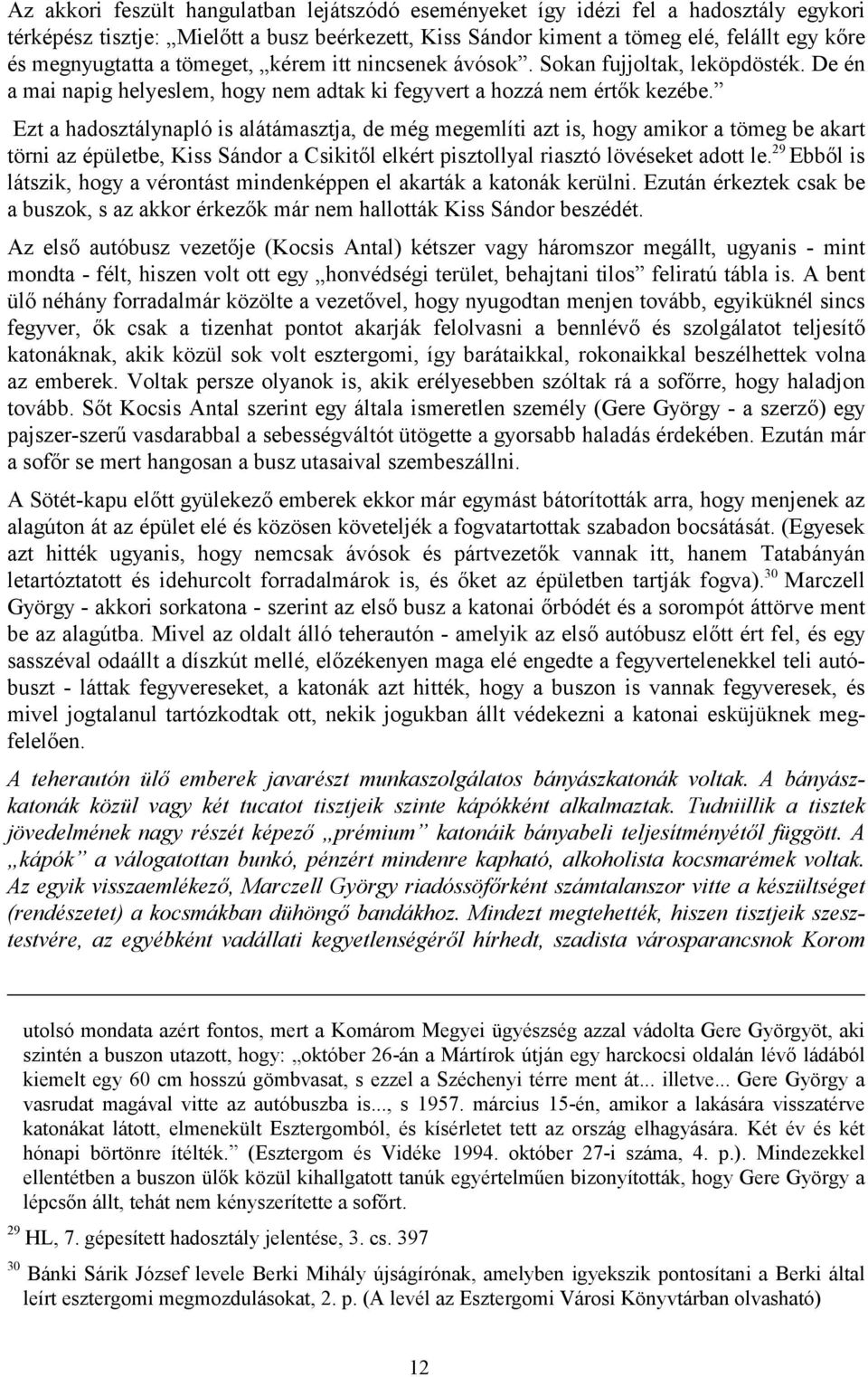 Ezt a hadosztálynapló is alátámasztja, de még megemlíti azt is, hogy amikor a tömeg be akart törni az épületbe, Kiss Sándor a Csikitől elkért pisztollyal riasztó lövéseket adott le.