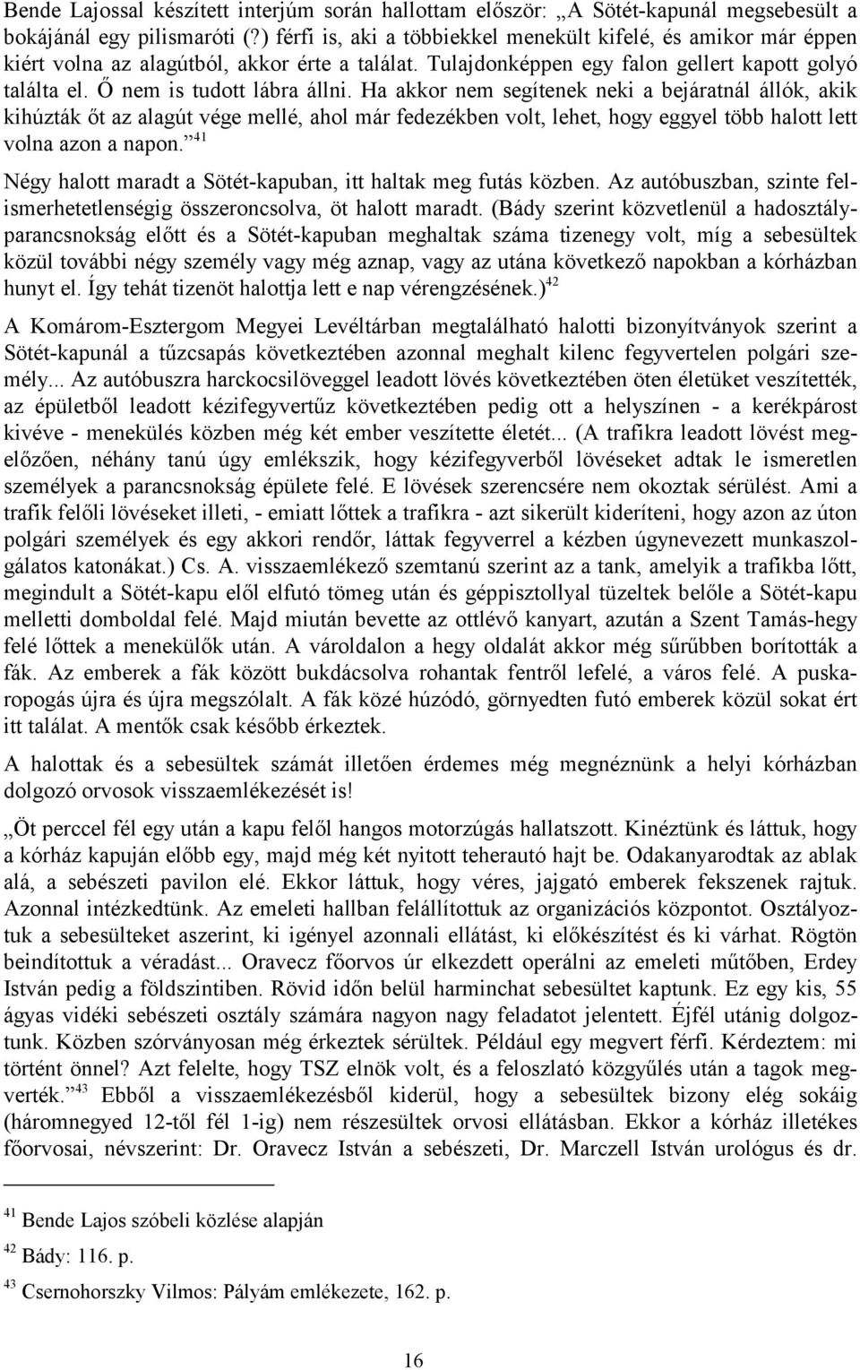 Ha akkor nem segítenek neki a bejáratnál állók, akik kihúzták őt az alagút vége mellé, ahol már fedezékben volt, lehet, hogy eggyel több halott lett volna azon a napon.