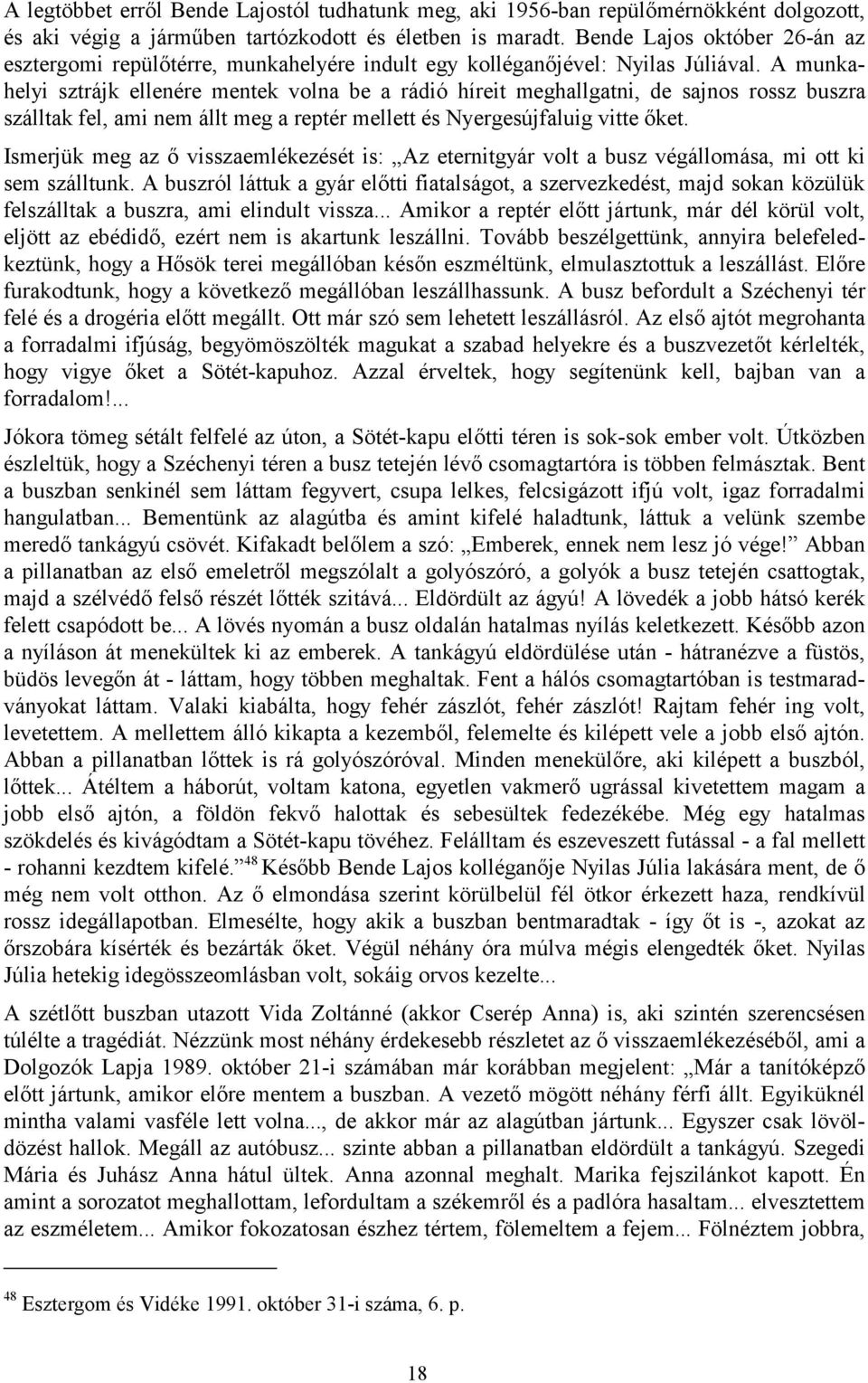 A munkahelyi sztrájk ellenére mentek volna be a rádió híreit meghallgatni, de sajnos rossz buszra szálltak fel, ami nem állt meg a reptér mellett és Nyergesújfaluig vitte őket.