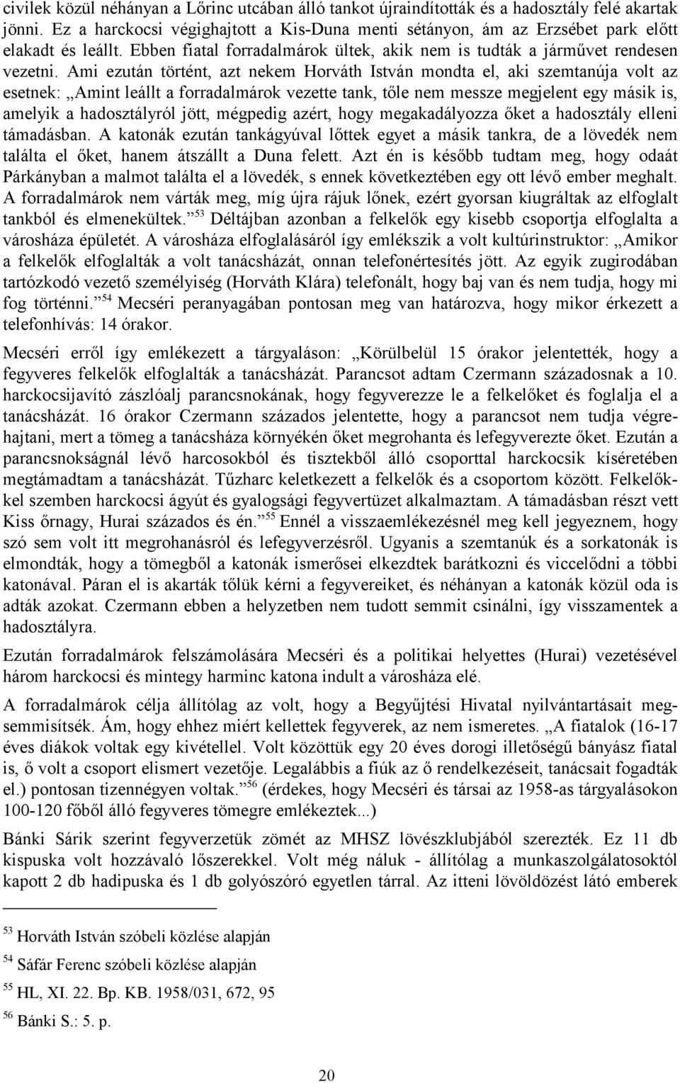 Ami ezután történt, azt nekem Horváth István mondta el, aki szemtanúja volt az esetnek: Amint leállt a forradalmárok vezette tank, tőle nem messze megjelent egy másik is, amelyik a hadosztályról