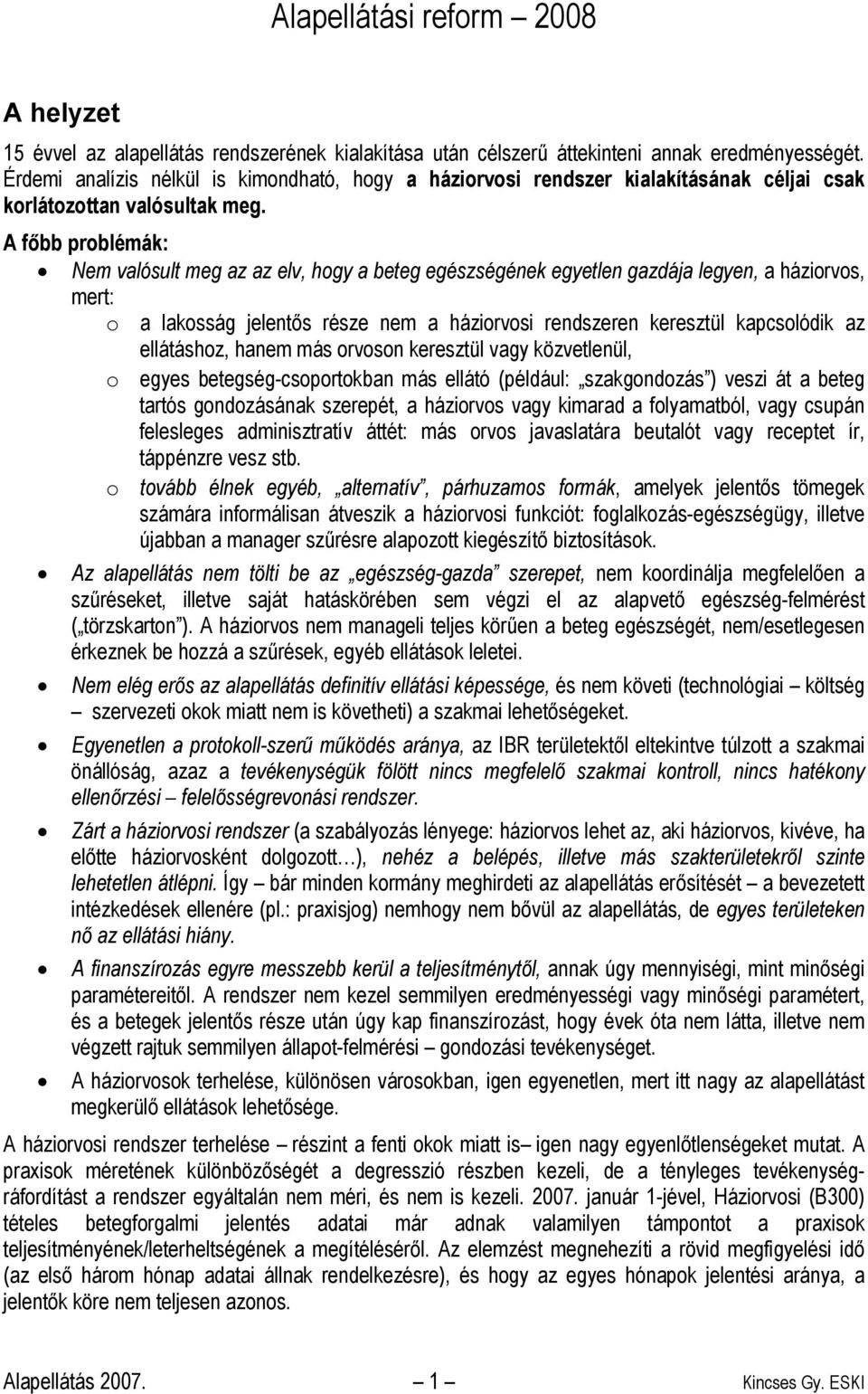 A főbb problémák: Nem valósult meg az az elv, hogy a beteg egészségének egyetlen gazdája legyen, a háziorvos, mert: o a lakosság jelentős része nem a háziorvosi rendszeren keresztül kapcsolódik az
