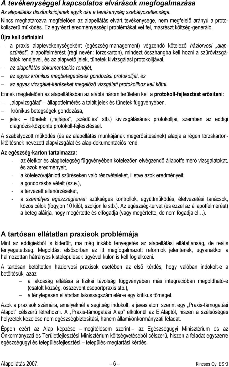 Újra kell definiálni a praxis alaptevékenységeként (egészség-management) végzendő kötelező háziorvosi alapszűrést, állapotfelmérést (régi nevén: törzskarton), mindezt összhangba kell hozni a