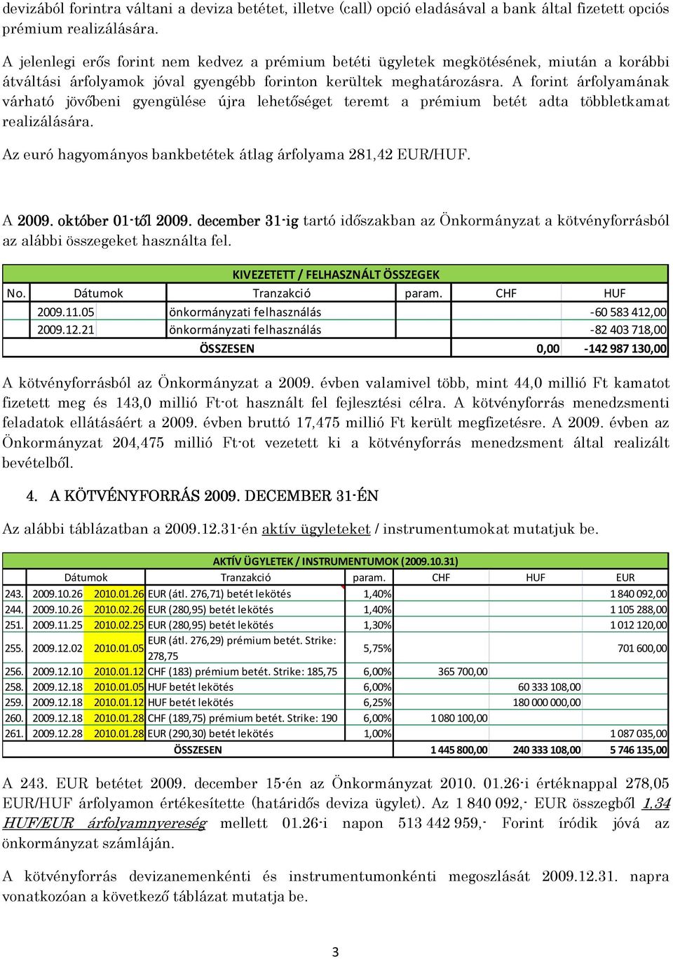 A forint árfolyamának várható jövıbeni gyengülése újra lehetıséget teremt a prémium betét adta többletkamat realizálására. Az euró hagyományos bankbetétek átlag árfolyama 281,42 EUR/HUF. A 2009.