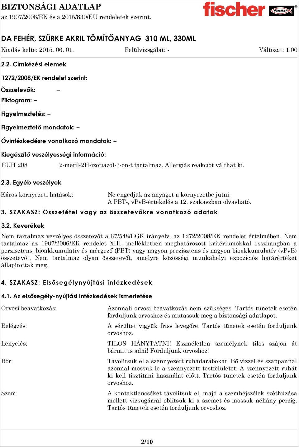 szakaszban olvasható. 3. SZAKASZ: Összetétel vagy az összetevőkre vonatkozó adatok 3.2. Keverékek Nem tartalmaz veszélyes összetevőt a 67/548/EGK irányelv, az 1272/2008/EK rendelet értelmében.