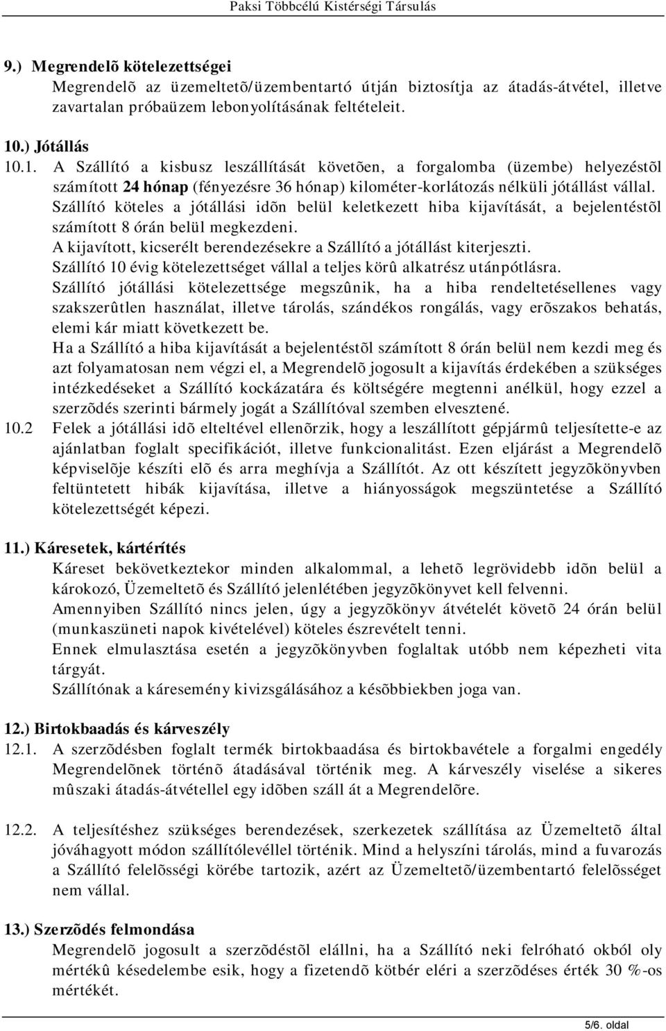 Szállító köteles a jótállási idõn belül keletkezett hiba kijavítását, a bejelentéstõl számított 8 órán belül megkezdeni. A kijavított, kicserélt berendezésekre a Szállító a jótállást kiterjeszti.