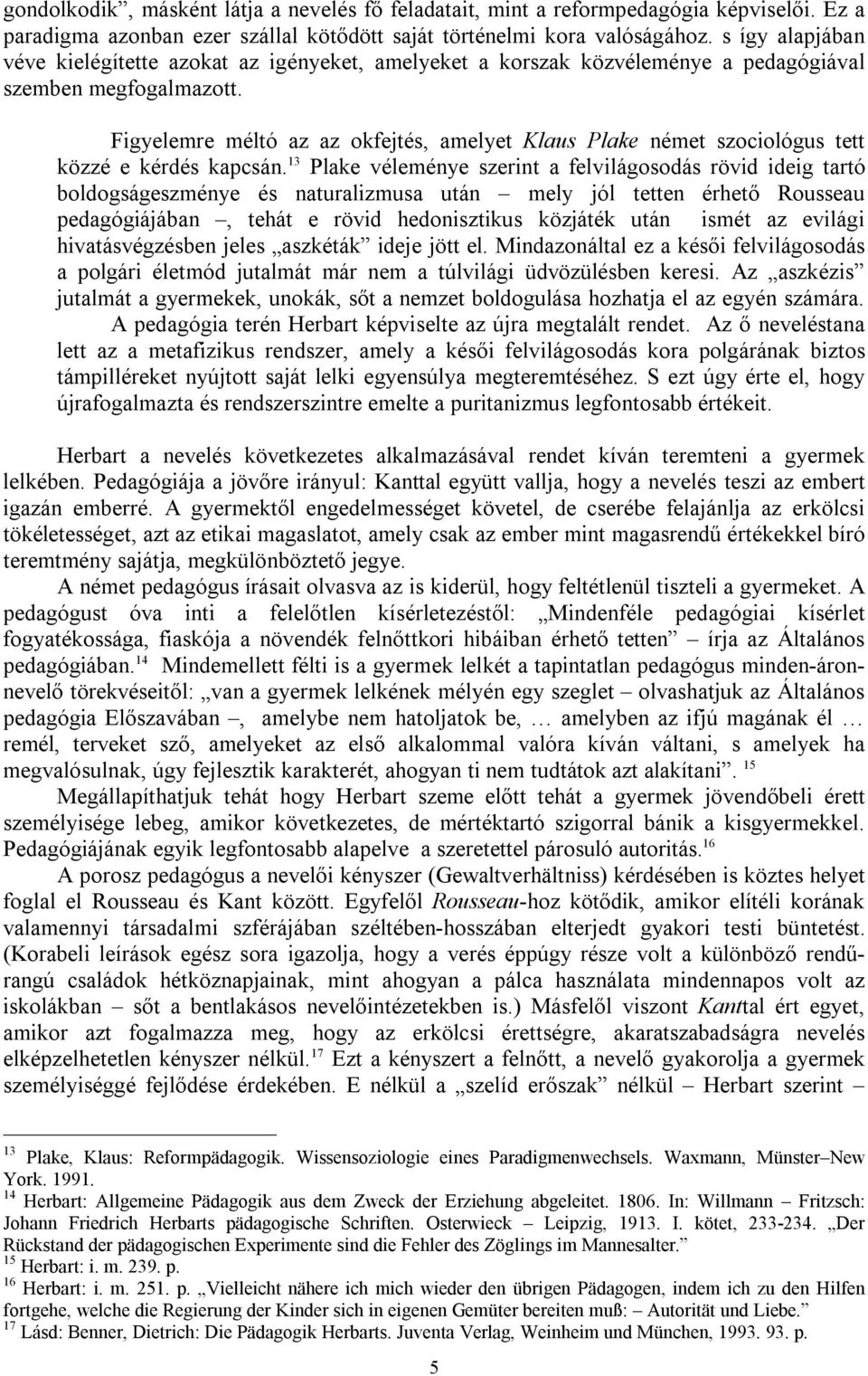 Figyelemre méltó az az okfejtés, amelyet Klaus Plake német szociológus tett közzé e kérdés kapcsán.