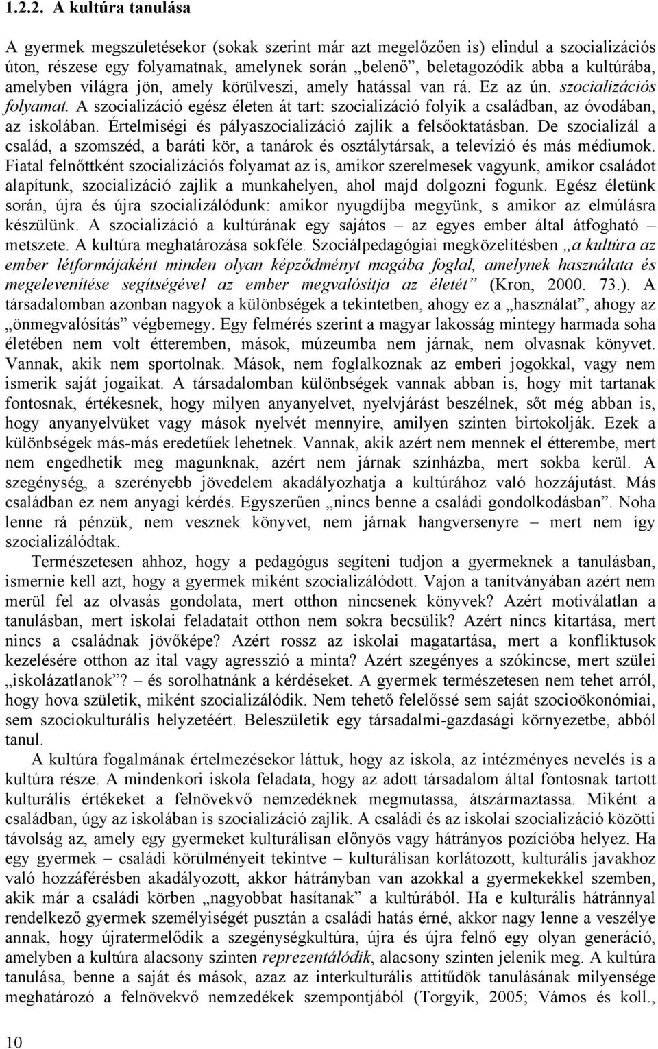 A szocializáció egész életen át tart: szocializáció folyik a családban, az óvodában, az iskolában. Értelmiségi és pályaszocializáció zajlik a felsőoktatásban.