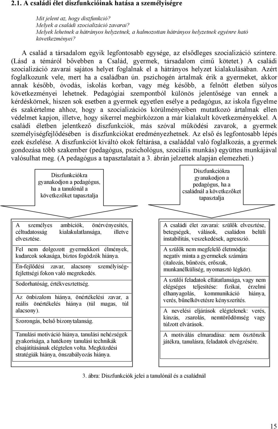 (Lásd a témáról bővebben a Család, gyermek, társadalom című kötetet.) A családi szocializáció zavarai sajátos helyet foglalnak el a hátrányos helyzet kialakulásában.