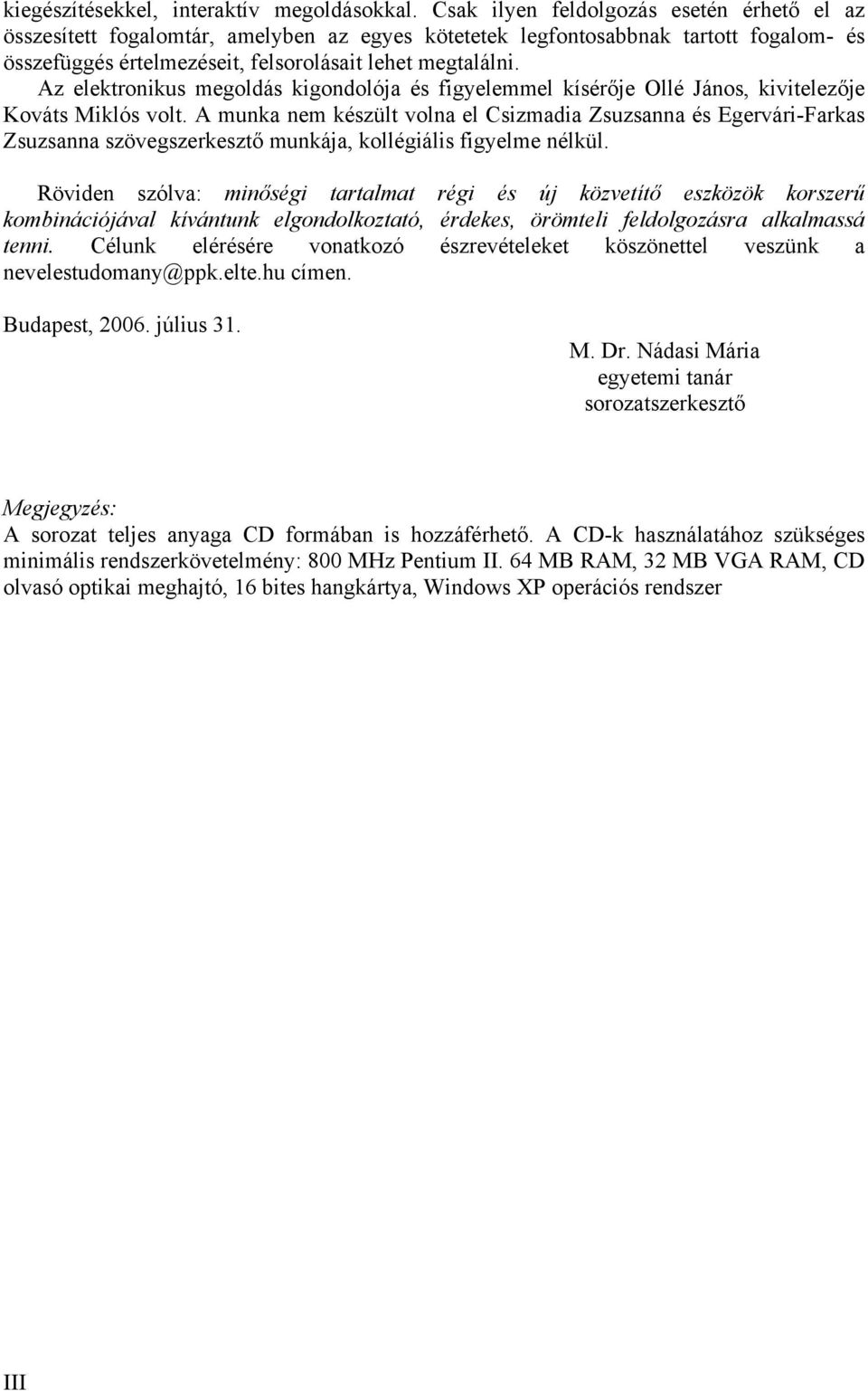 Az elektronikus megoldás kigondolója és figyelemmel kísérője Ollé János, kivitelezője Kováts Miklós volt.