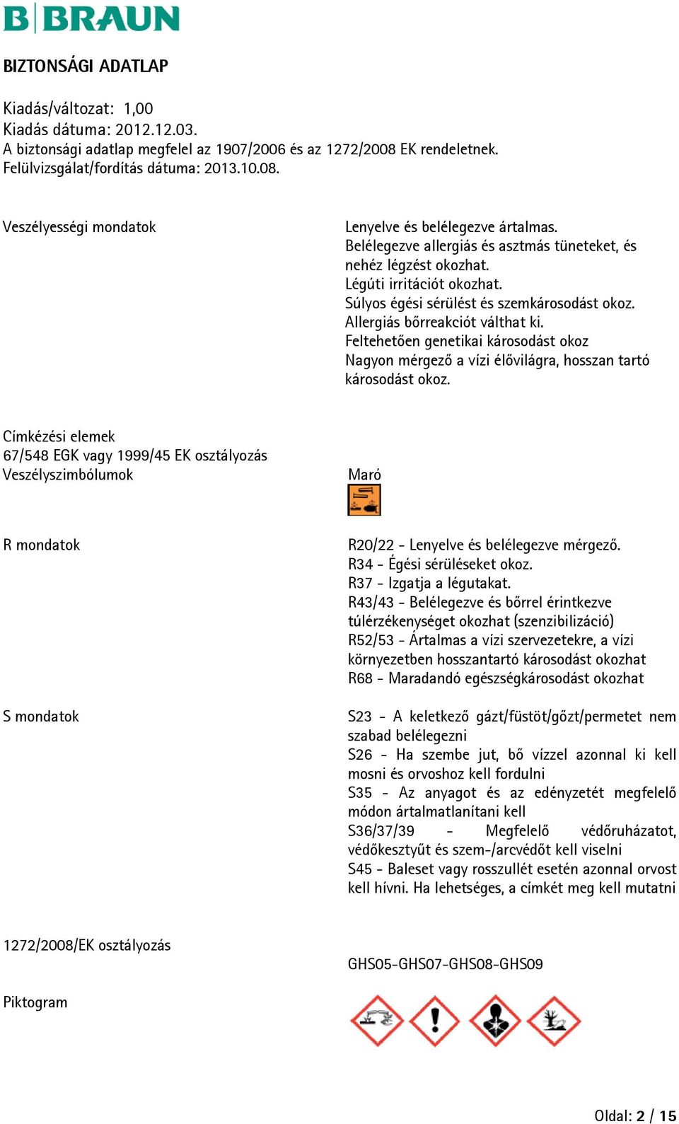 Címkézési elemek 67/548 EGK vagy 1999/45 EK osztályozás Veszélyszimbólumok Maró R mondatok S mondatok R20/22 - Lenyelve és belélegezve mérgező. R34 - Égési sérüléseket okoz. R37 - Izgatja a légutakat.