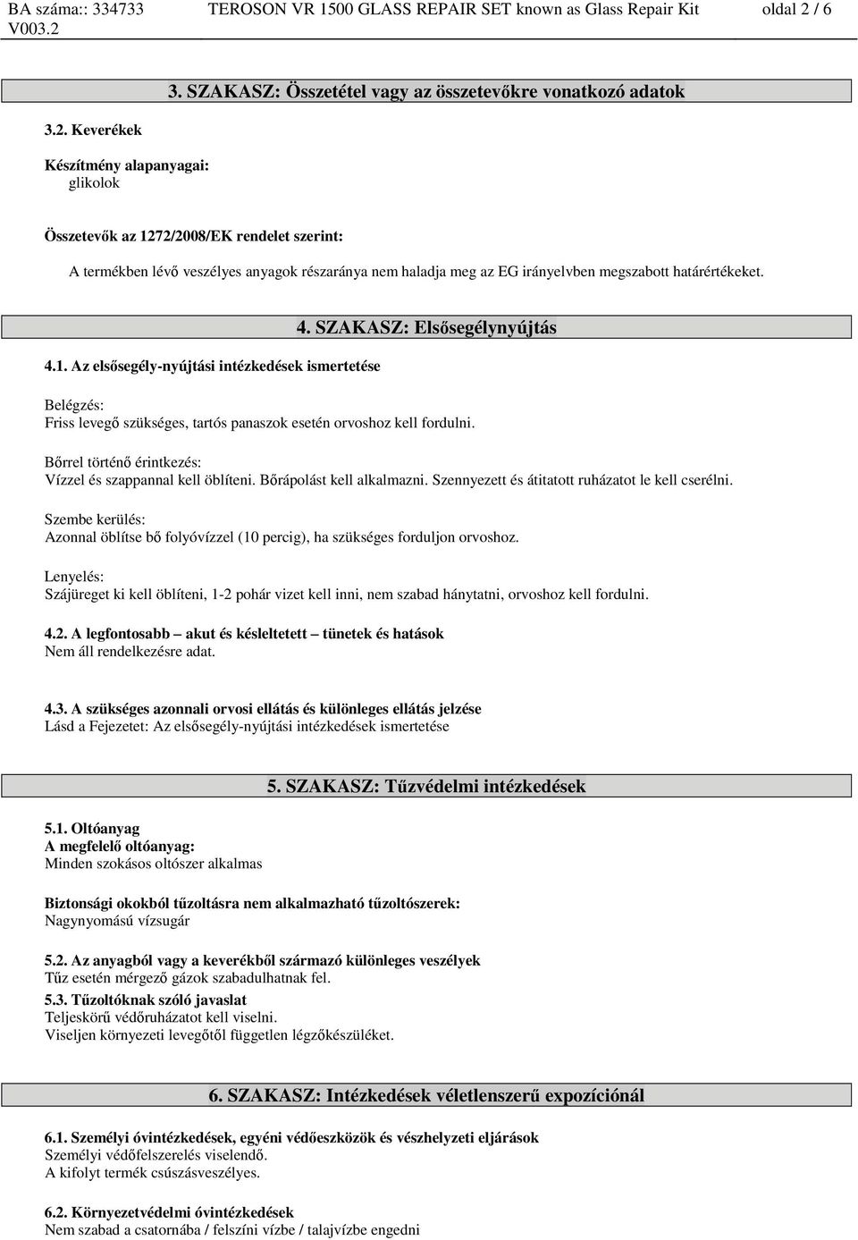 Keverékek Készítmény alapanyagai: glikolok Összetevők az 1272/2008/EK rendelet szerint: A termékben lévő veszélyes anyagok részaránya nem haladja meg az EG irányelvben megszabott határértékeket. 4.1. Az elsősegély-nyújtási intézkedések ismertetése 4.