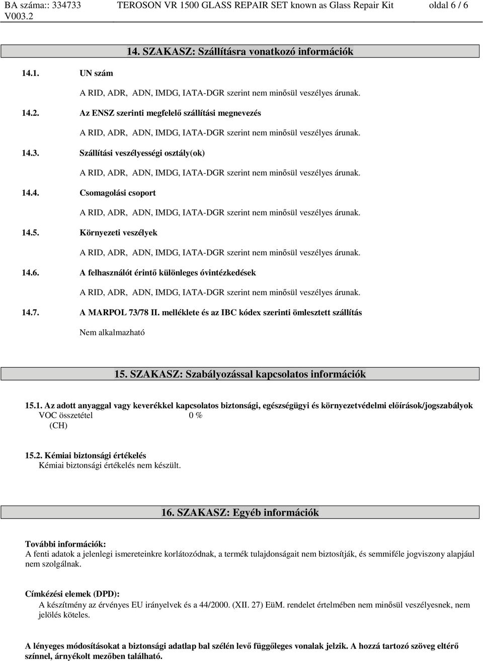 Szállítási veszélyességi osztály(ok) A RID, ADR, ADN, IMDG, IATA-DGR szerint nem minősül veszélyes árunak. 14.4. Csomagolási csoport A RID, ADR, ADN, IMDG, IATA-DGR szerint nem minősül veszélyes árunak.