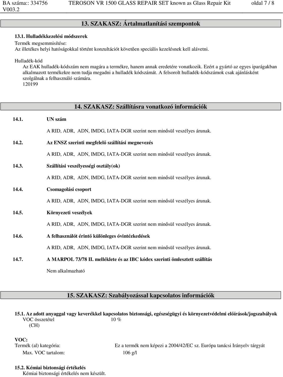 A felsorolt hulladék-kódszámok csak ajánlásként szolgálnak a felhasználó számára. 120199 14. SZAKASZ: Szállításra vonatkozó információk 14.1. UN szám A RID, ADR, ADN, IMDG, IATA-DGR szerint nem minősül veszélyes árunak.