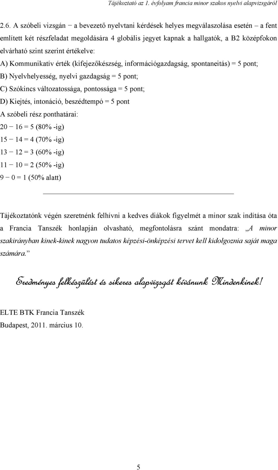 D) Kiejtés, intonáció, beszédtempó = 5 pont A szóbeli rész ponthatárai: 20 16 = 5 (80% -ig) 15 14 = 4 (70% -ig) 13 12 = 3 (60% -ig) 11 10 = 2 (50% -ig) 9 0 = 1 (50% alatt) Tájékoztatónk végén