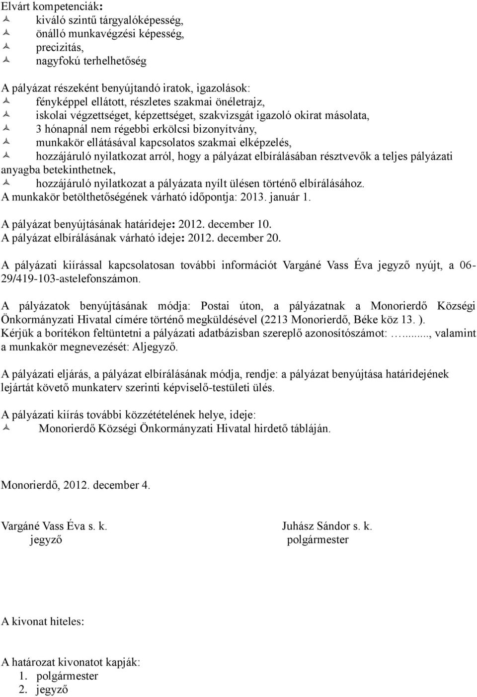 elképzelés, hozzájáruló nyilatkozat arról, hogy a pályázat elbírálásában résztvevők a teljes pályázati anyagba betekinthetnek, hozzájáruló nyilatkozat a pályázata nyílt ülésen történő elbírálásához.