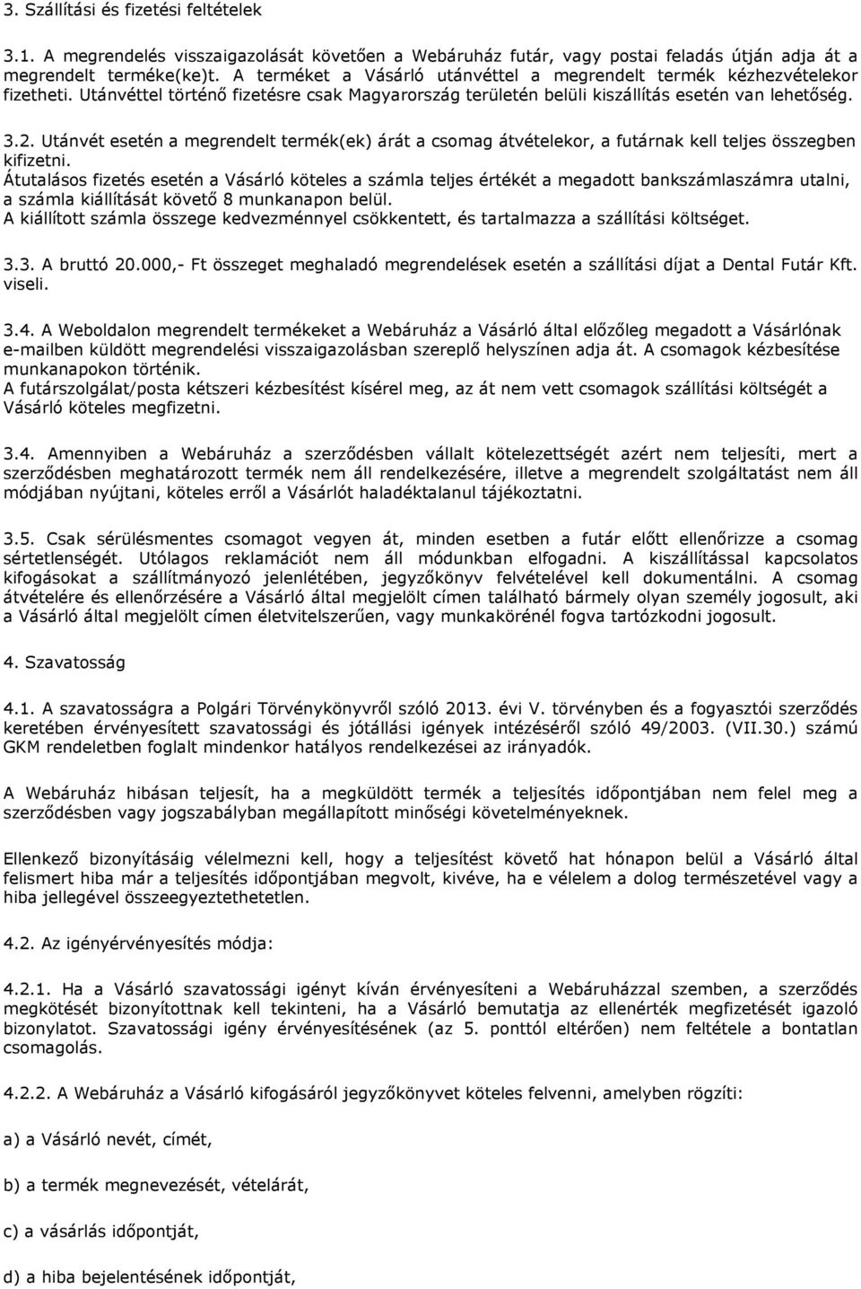 Utánvét esetén a megrendelt termék(ek) árát a csomag átvételekor, a futárnak kell teljes összegben kifizetni.