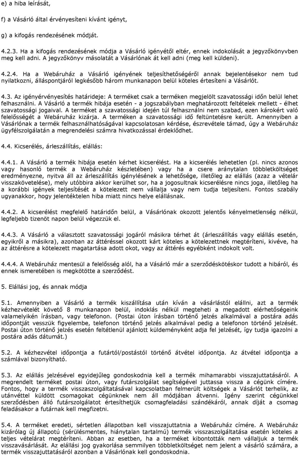 2.4. Ha a Webáruház a Vásárló igényének teljesíthetőségéről annak bejelentésekor nem tud nyilatkozni, álláspontjáról legkésőbb három munkanapon belül köteles értesíteni a Vásárlót. 4.3.
