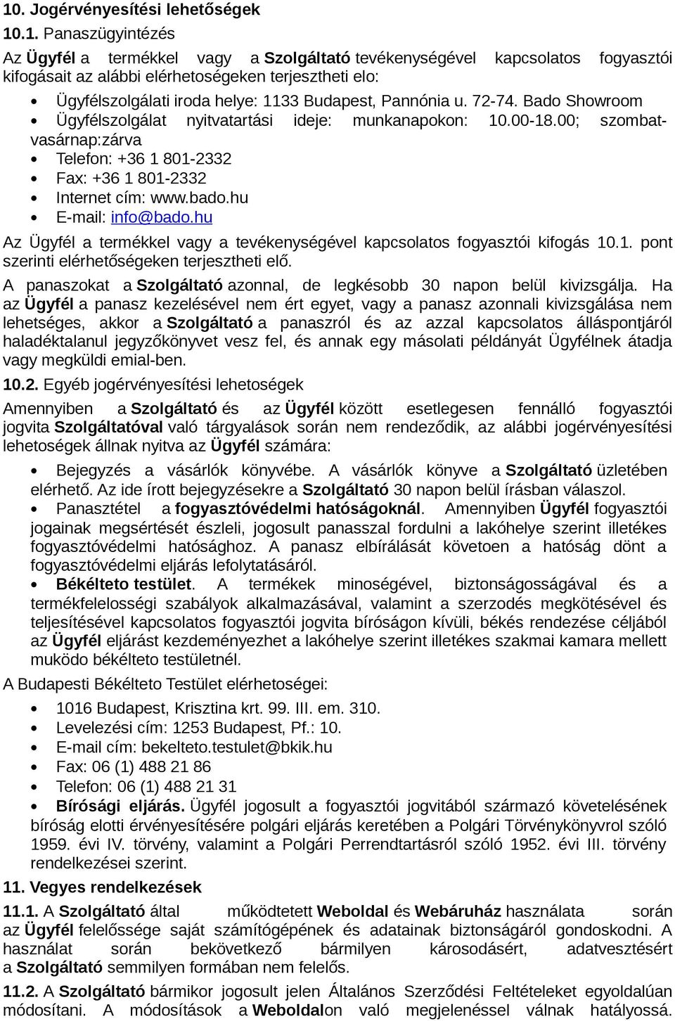 00; szombatvasárnap:zárva Telefon: +36 1 801-2332 Fax: +36 1 801-2332 Internet cím: www.bado.hu E-mail: info@bado.hu Az Ügyfél a termékkel vagy a tevékenységével kapcsolatos fogyasztói kifogás 10.1. pont szerinti elérhetőségeken terjesztheti elő.