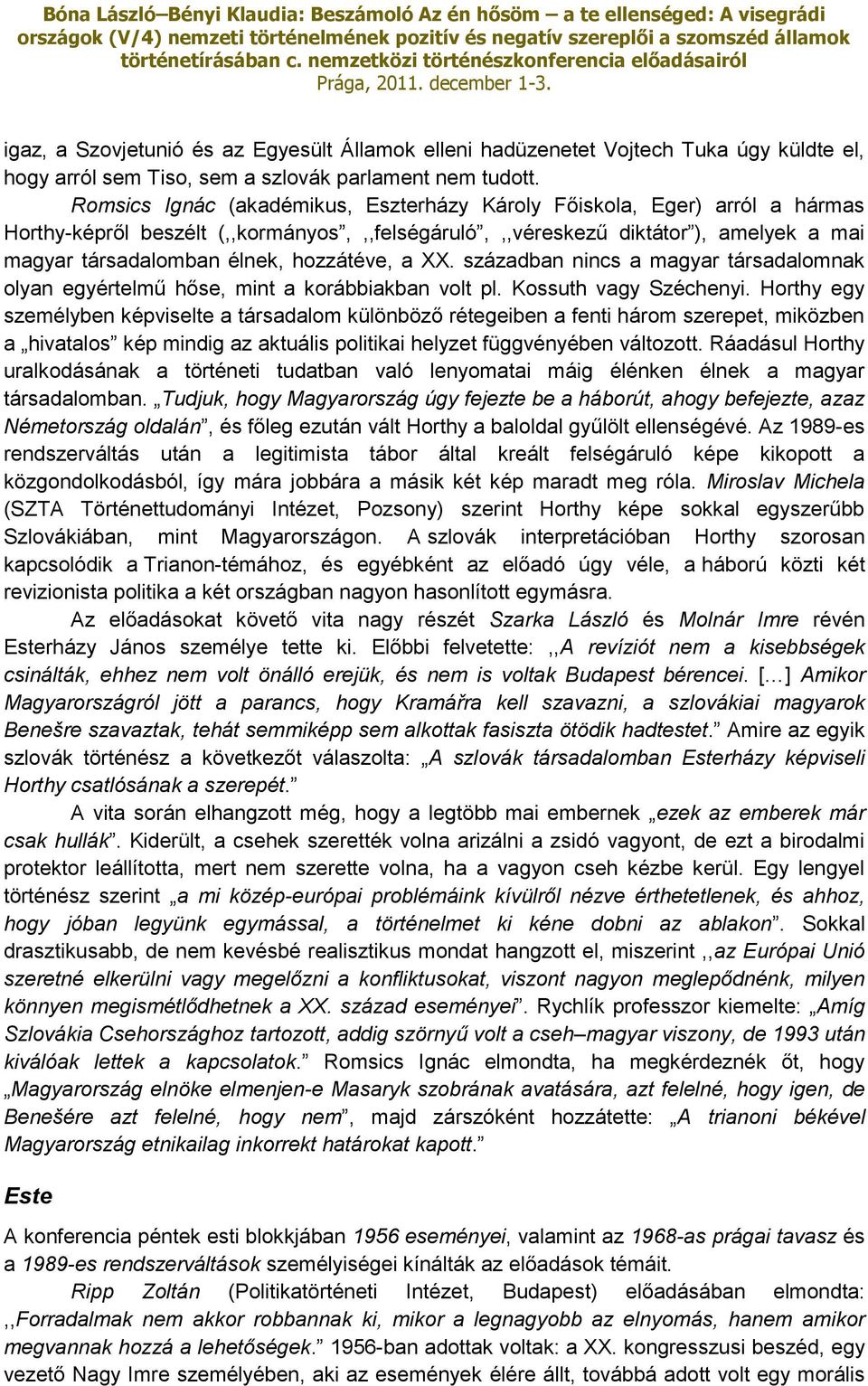 hozzátéve, a XX. században nincs a magyar társadalomnak olyan egyértelmű hőse, mint a korábbiakban volt pl. Kossuth vagy Széchenyi.