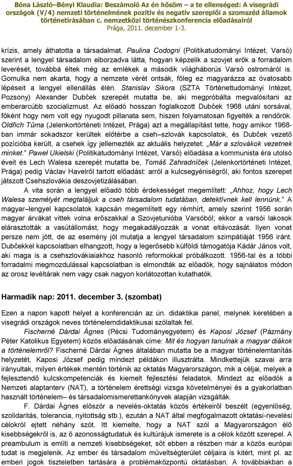 világháborús Varsó ostromáról is. Gomulka nem akarta, hogy a nemzete vérét ontsák, főleg ez magyarázza az óvatosabb lépéseit a lengyel ellenállás élén.
