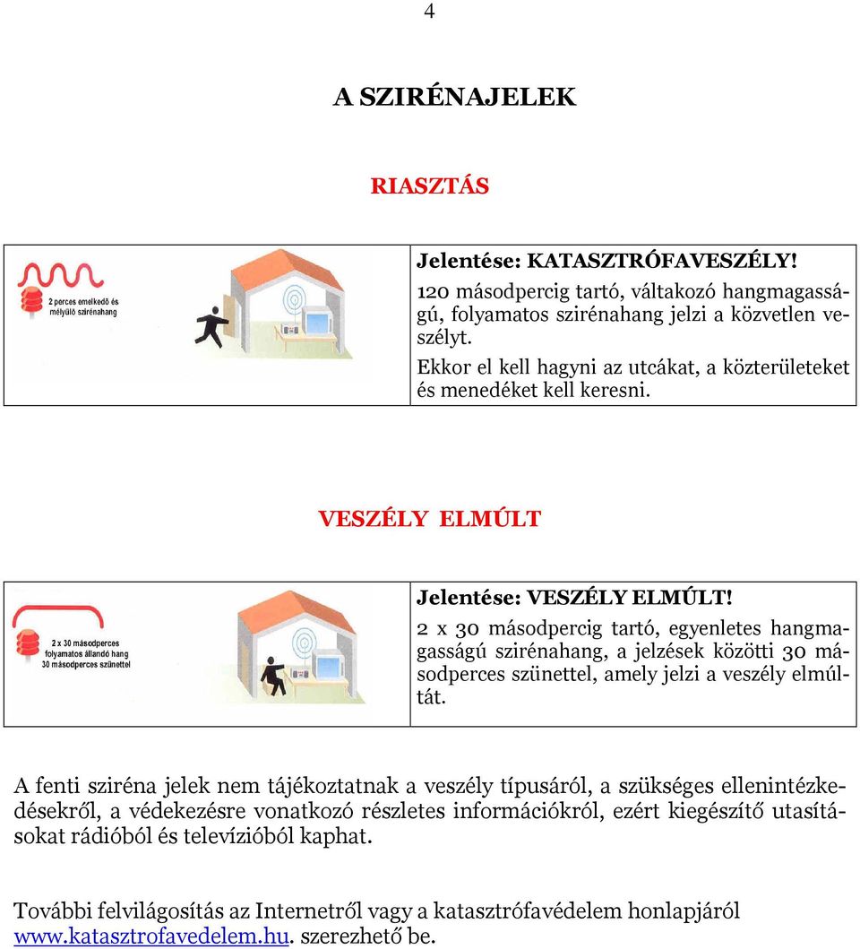 2 x 30 másodpercig tartó, egyenletes hangmagasságú szirénahang, a jelzések közötti 30 másodperces szünettel, amely jelzi a veszély elmúltát.