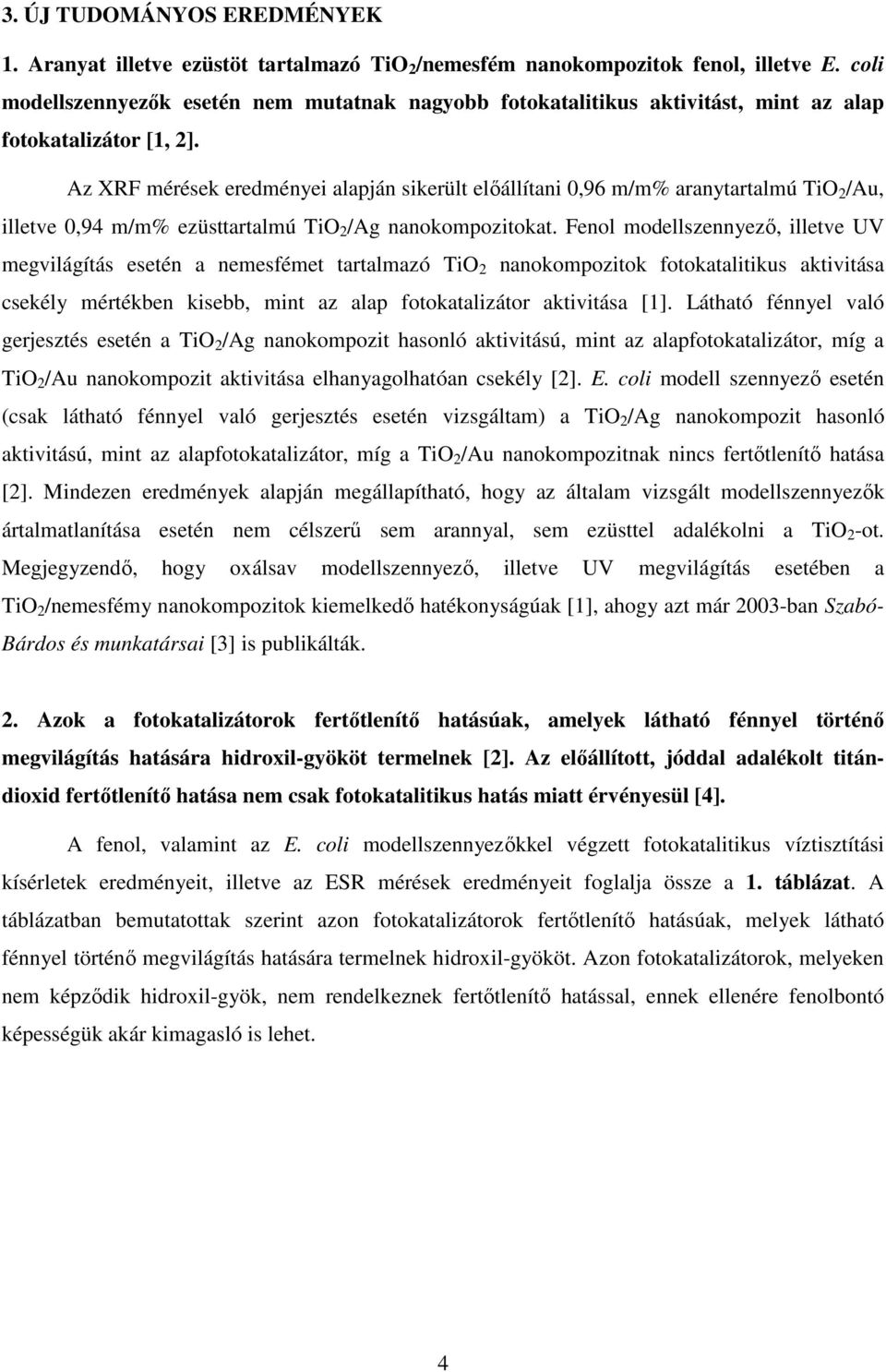 Az XRF mérések eredményei alapján sikerült előállítani 0,96 m/m% aranytartalmú TiO 2 /Au, illetve 0,94 m/m% ezüsttartalmú TiO 2 /Ag nanokompozitokat.