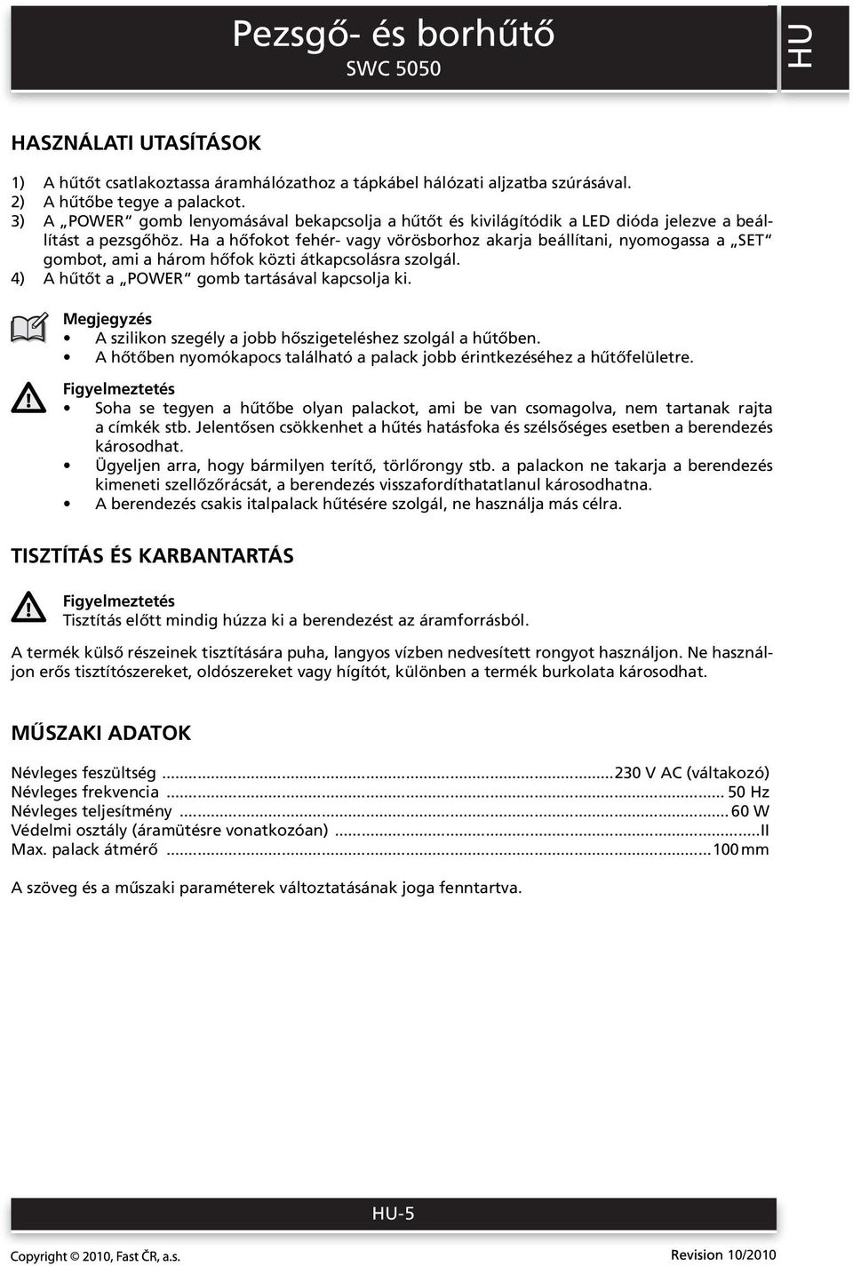 Ha a hőfokot fehér- vagy vörösborhoz akarja beállítani, nyomogassa a SET gombot, ami a három hőfok közti átkapcsolásra szolgál. 4) A hűtőt a POWER gomb tartásával kapcsolja ki.